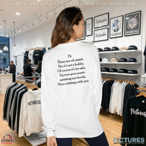 Hi There Are Oil Paints No It's Not A Hobby Nice Chatting With You T Shirt