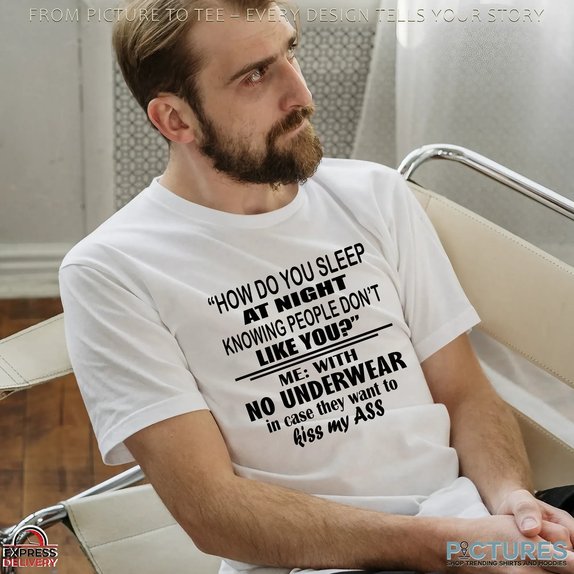 How Do You Sleep At Night Knowing People Don't Like You Me With No Underwear In Case They Want To Kiss My Ass T Shirt How Do You Sleep At Night Knowing People Don't Like You Me With No Underwear In Case They Want To Kiss My Ass T Shirt