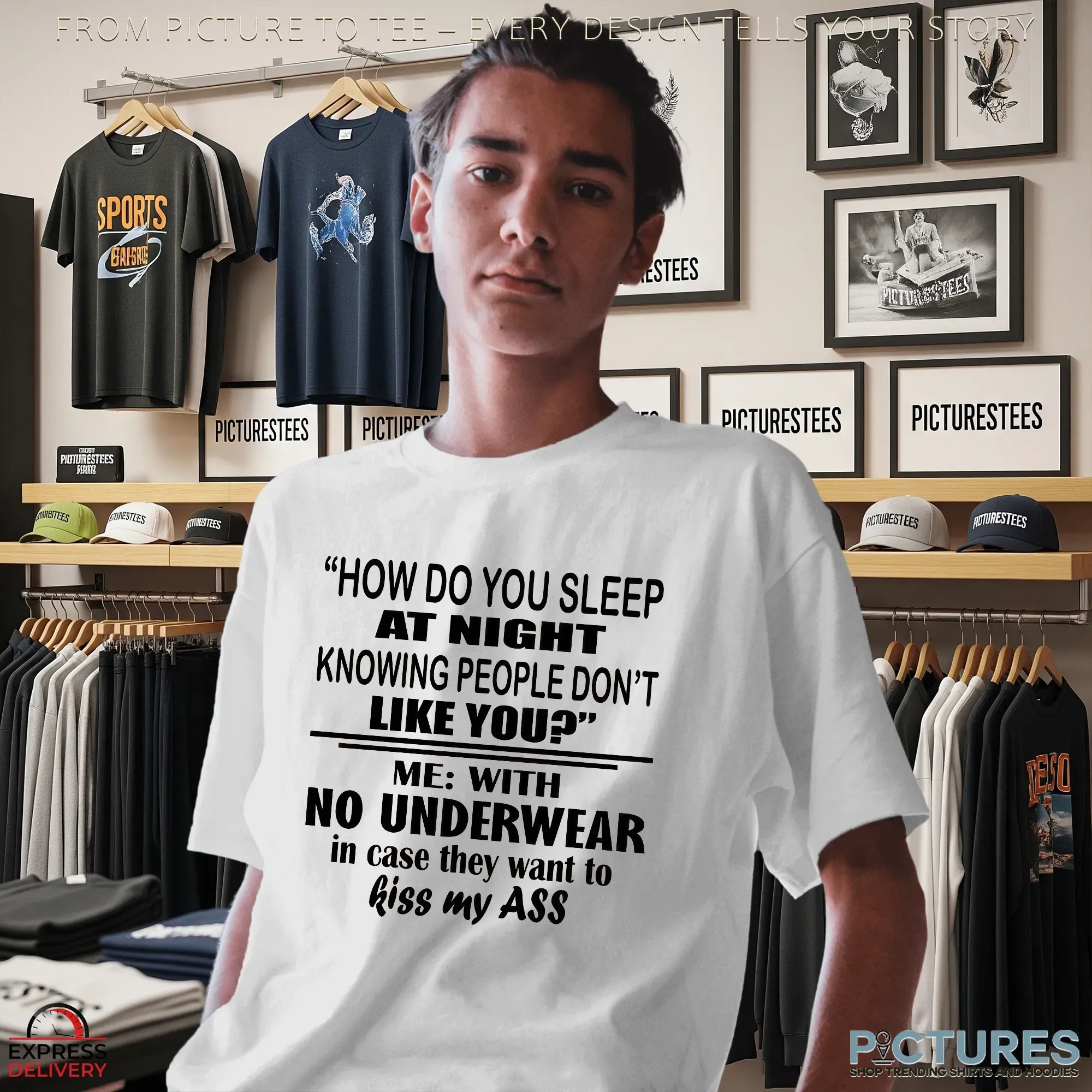 How Do You Sleep At Night Knowing People Don't Like You Me With No Underwear In Case They Want To Kiss My Ass T Shirt How Do You Sleep At Night Knowing People Don't Like You Me With No Underwear In Case They Want To Kiss My Ass T Shirt