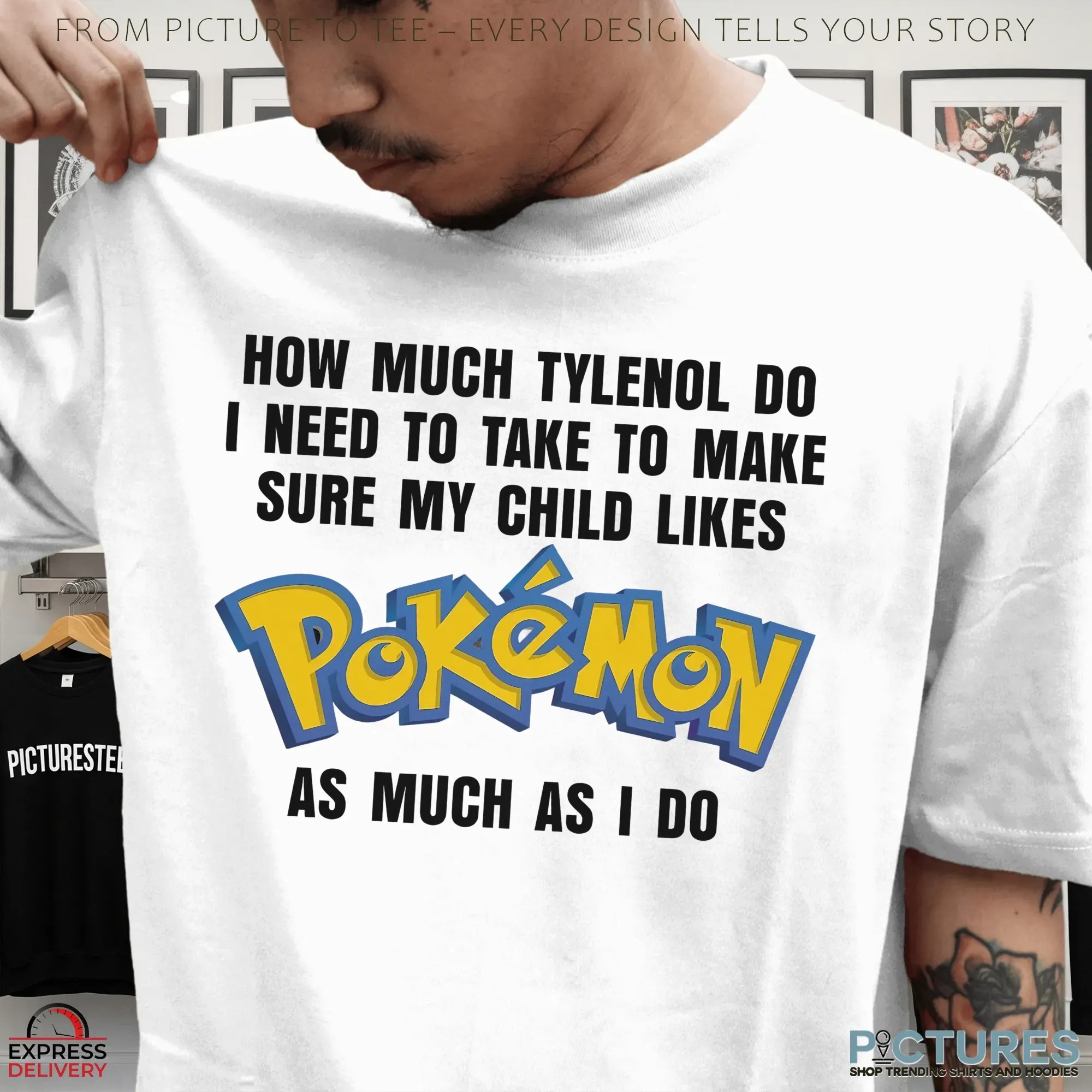 How Much Tylenol Do I Need To Take To Make Sure My Child Likes Pokemon As Much I Do Meme T Shirt How Much Tylenol Do I Need To Take To Make Sure My Child Likes Pokemon As Much I Do Meme T Shirt