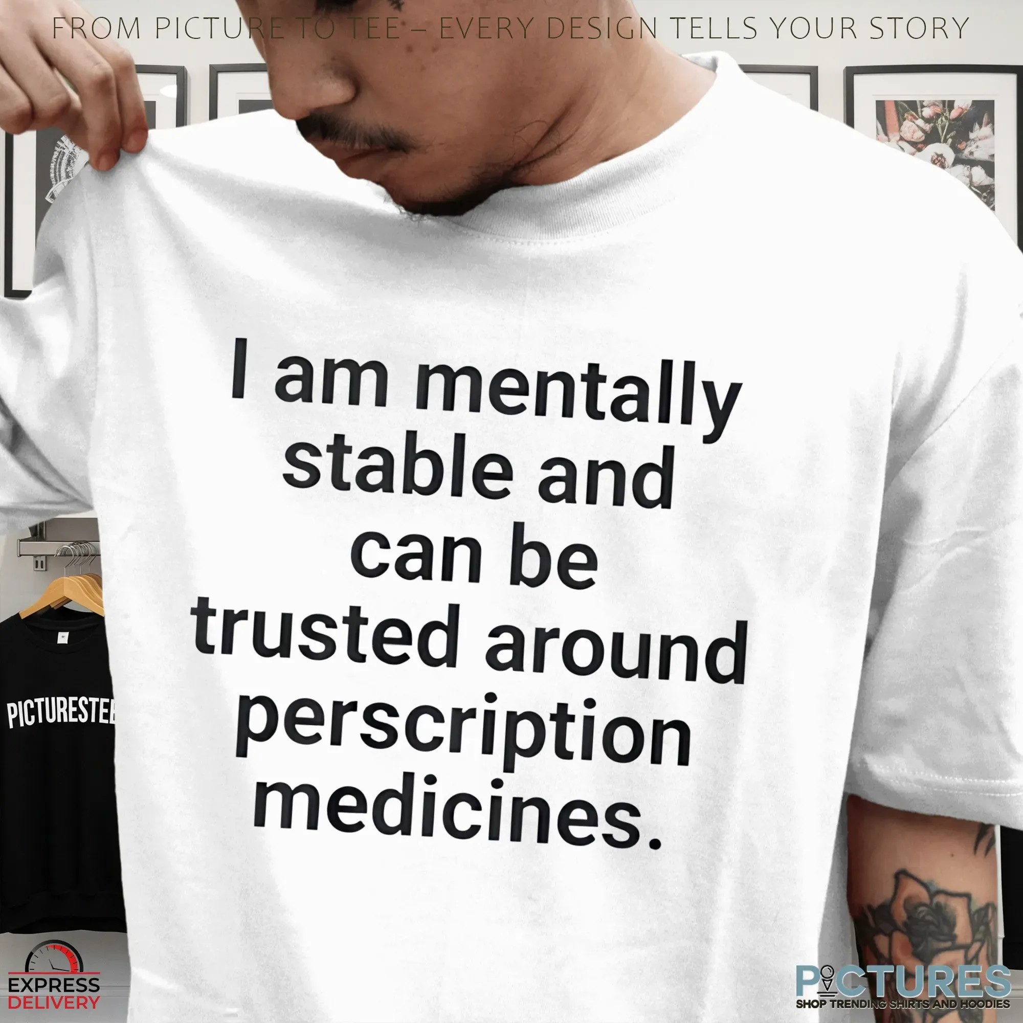 I Am Mentally Stable And Can Be Trusted Around Prescription Medicine T Shirt I Am Mentally Stable And Can Be Trusted Around Prescription Medicine T Shirt