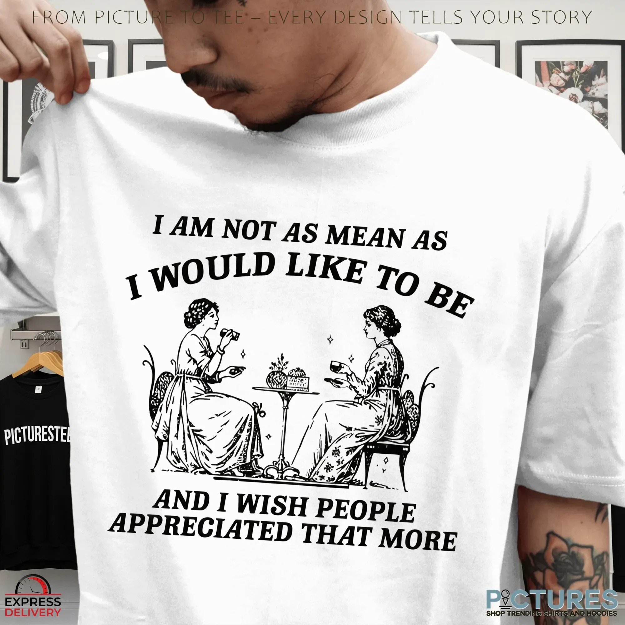 I Am Not As Mean As I Would Like To Be And I Wish People Appreciated That More T Shirt