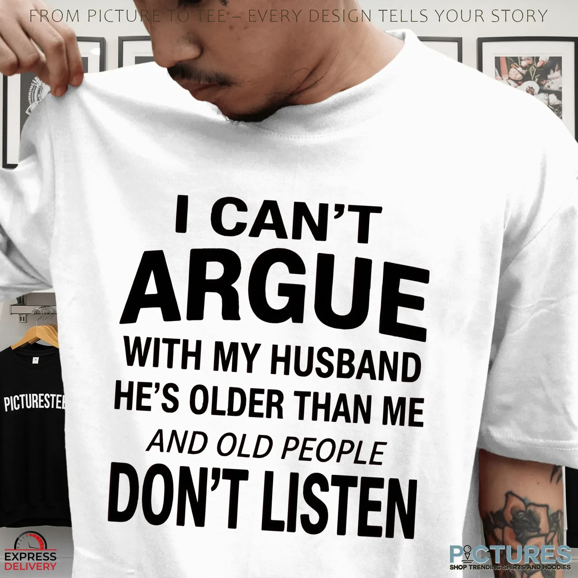 I Can't Argue With My Husband He's Older Than Me And Old People Don't Listen T Shirt I Can't Argue With My Husband He's Older Than Me And Old People Don't Listen T Shirt