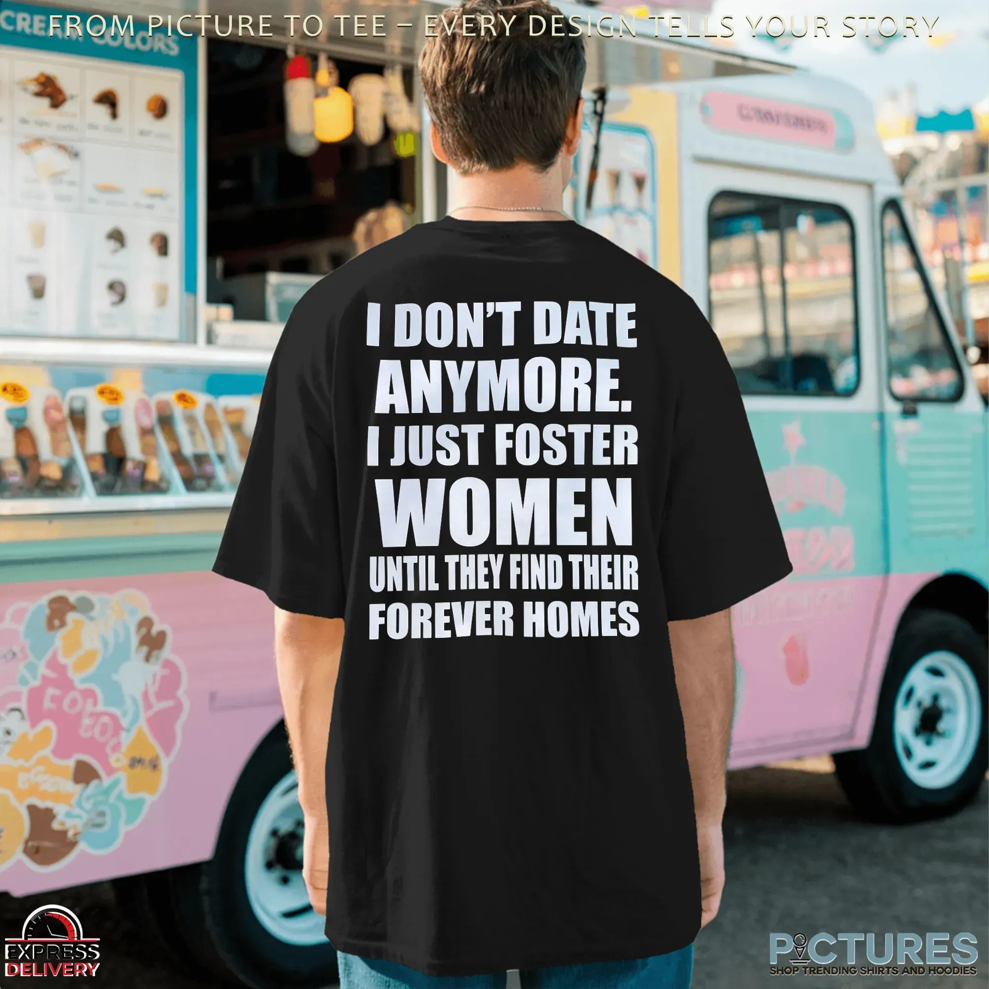 I Don't Date Anymore I Just Foster Women Until They Find Their Forever Homes T Shirt