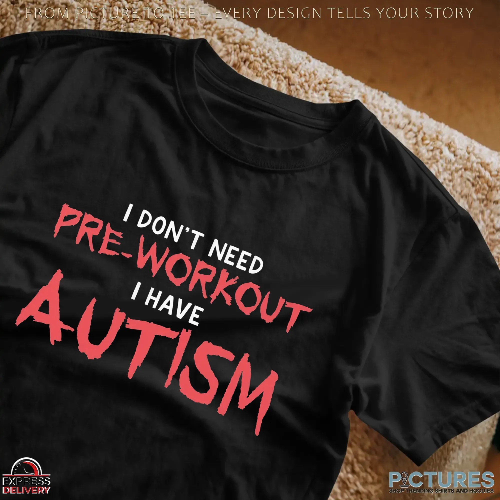 I Don't Need Pre-Workout I Have Autism Statement T Shirt