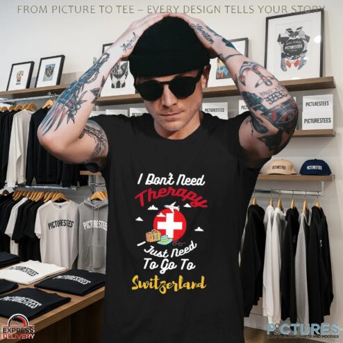 I Don't Need Therapy I Just Need To Go To Switzerland T Shirt