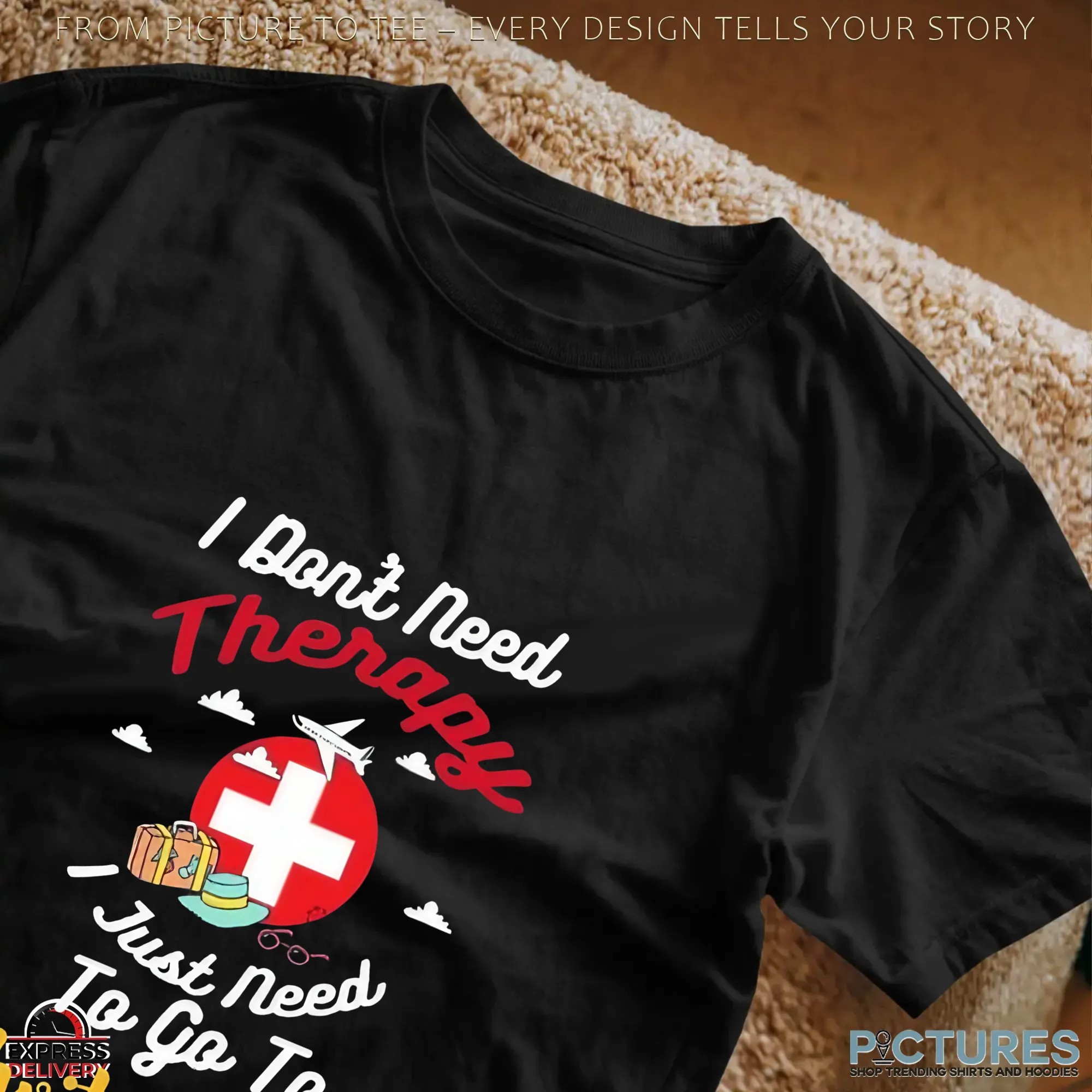 I Don't Need Therapy I Just Need To Go To Switzerland T Shirt