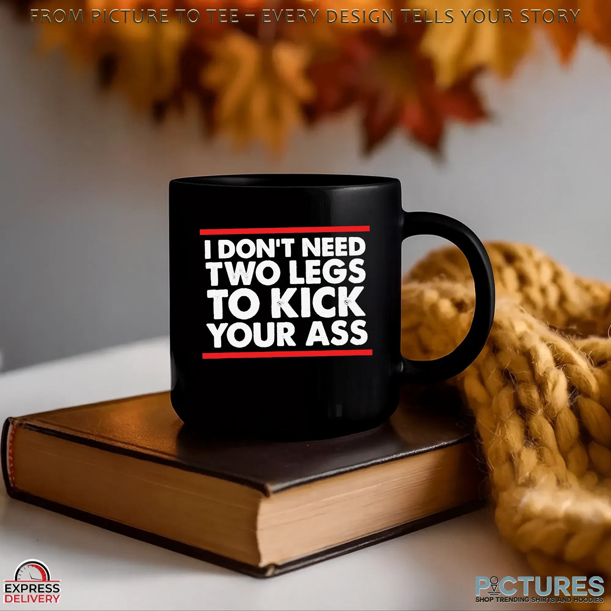 I Don't Need Two Legs To Kick Your Ass T Shirt