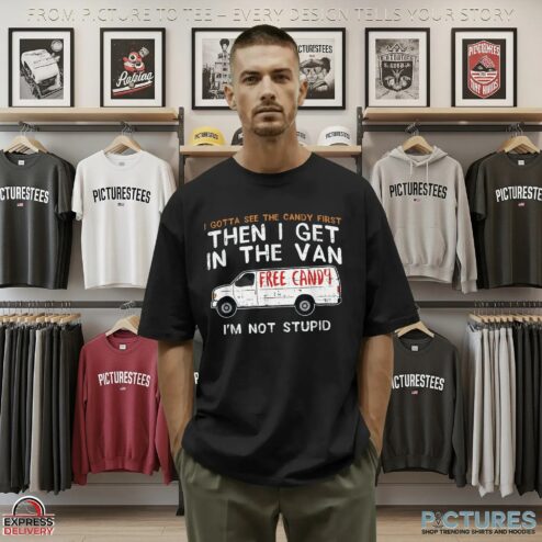 I Gotta See The Candy First Then I Get In The Free Candy Van I'm Not Stupid T Shirt