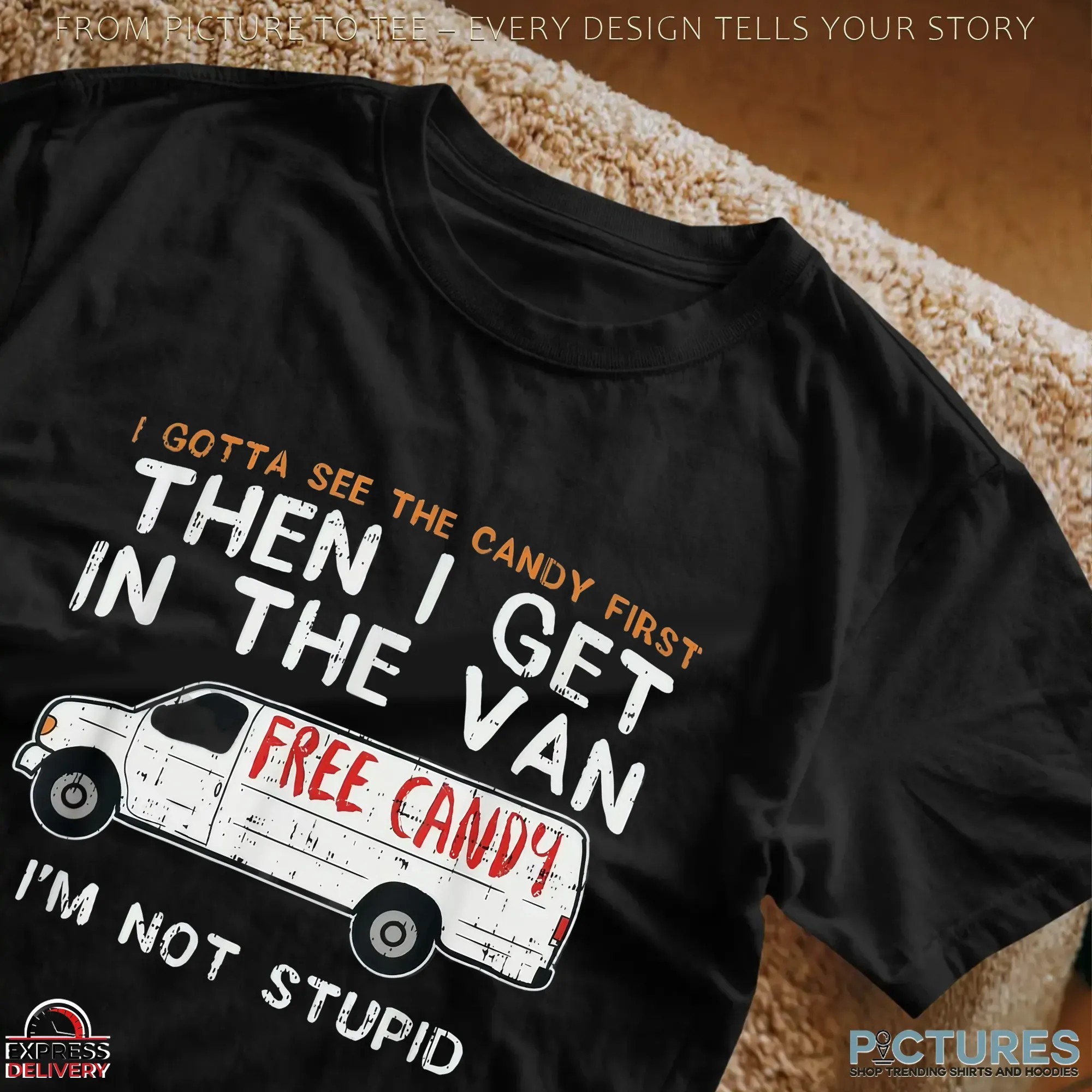 I Gotta See The Candy First Then I Get In The Free Candy Van I'm Not Stupid T Shirt I Gotta See The Candy First Then I Get In The Free Candy Van I'm Not Stupid T Shirt