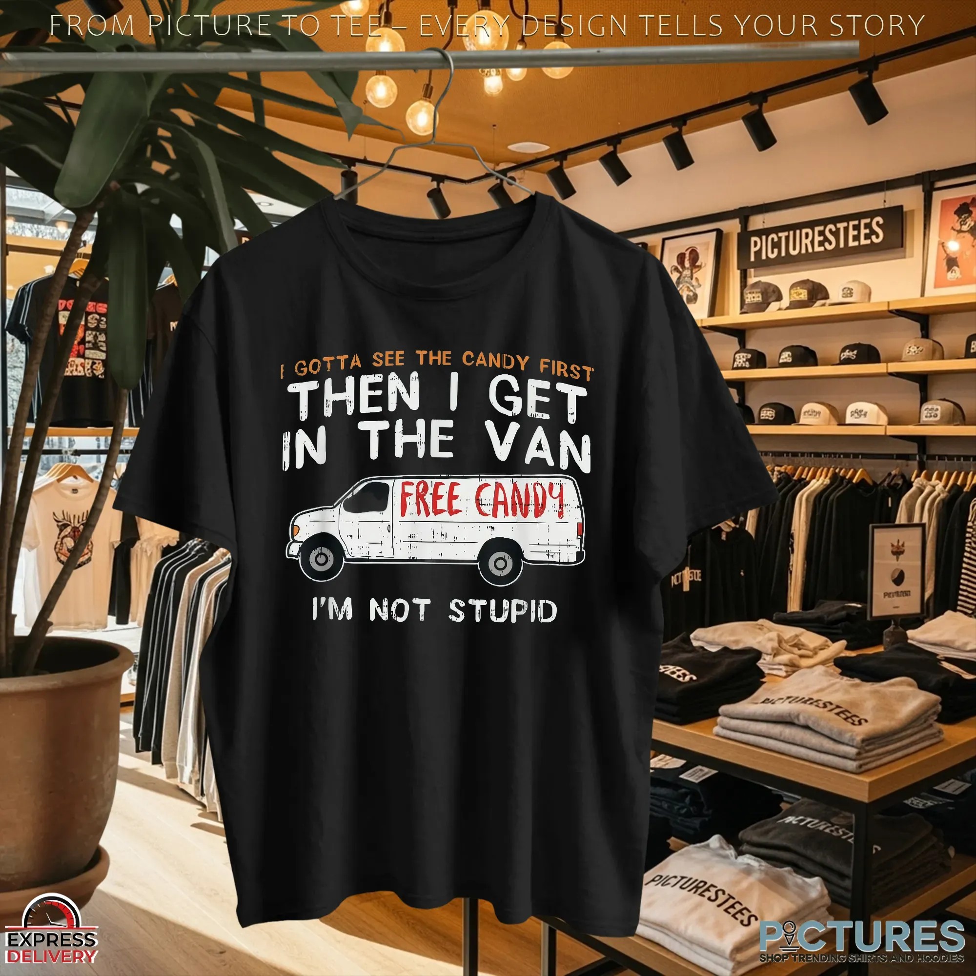 I Gotta See The Candy First Then I Get In The Free Candy Van I'm Not Stupid T Shirt I Gotta See The Candy First Then I Get In The Free Candy Van I'm Not Stupid T Shirt