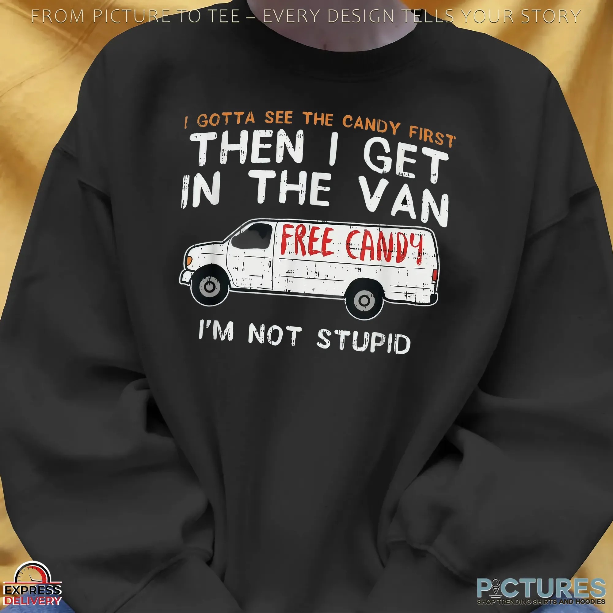 I Gotta See The Candy First Then I Get In The Free Candy Van I'm Not Stupid T Shirt I Gotta See The Candy First Then I Get In The Free Candy Van I'm Not Stupid T Shirt