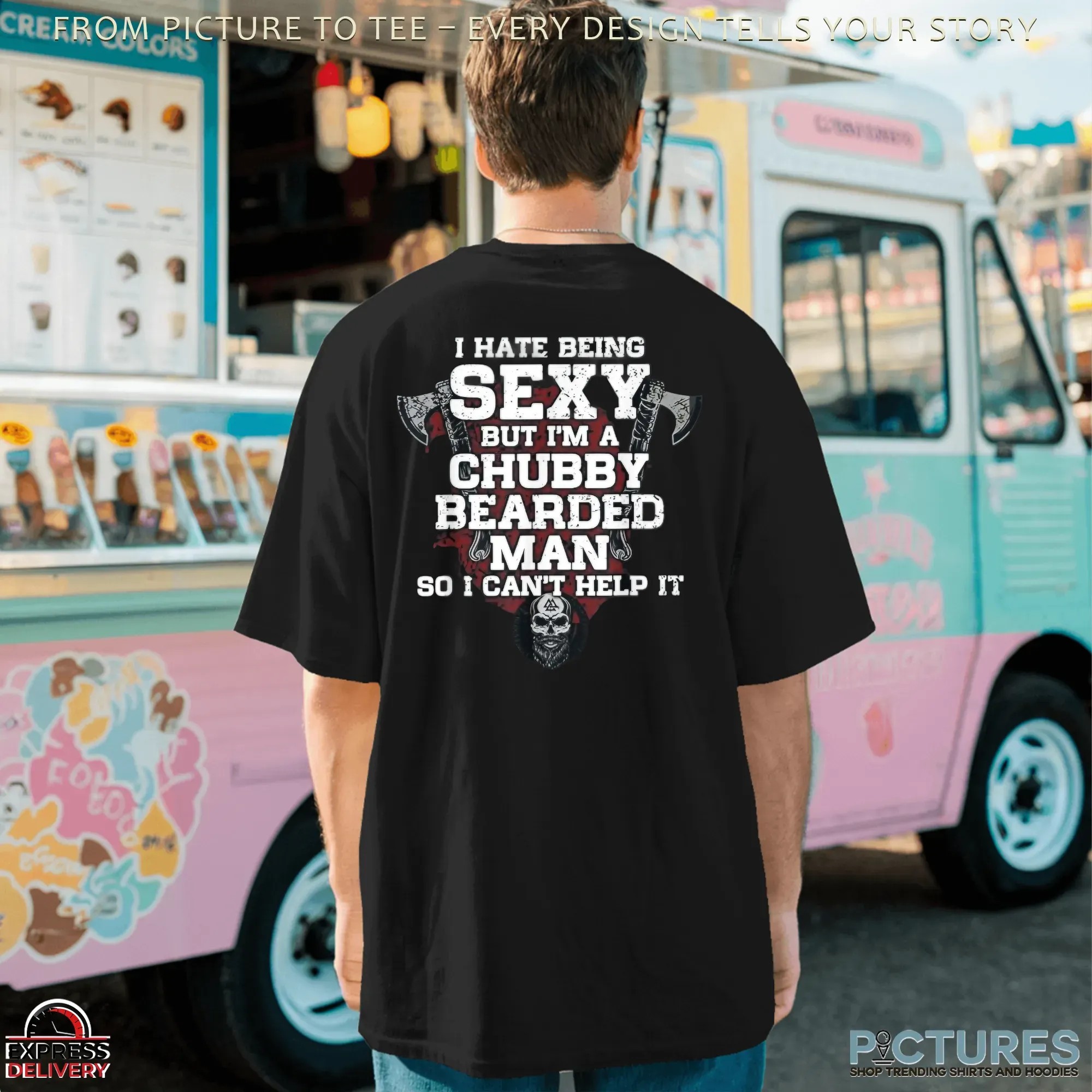 I Hate Being Sexy But I'm A Chubby Bearded Man So I Can't Help It T Shirt