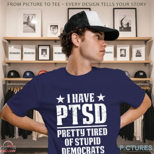 I Have PTSD Pretty Tired Of Stupid Democrats T Shirt
