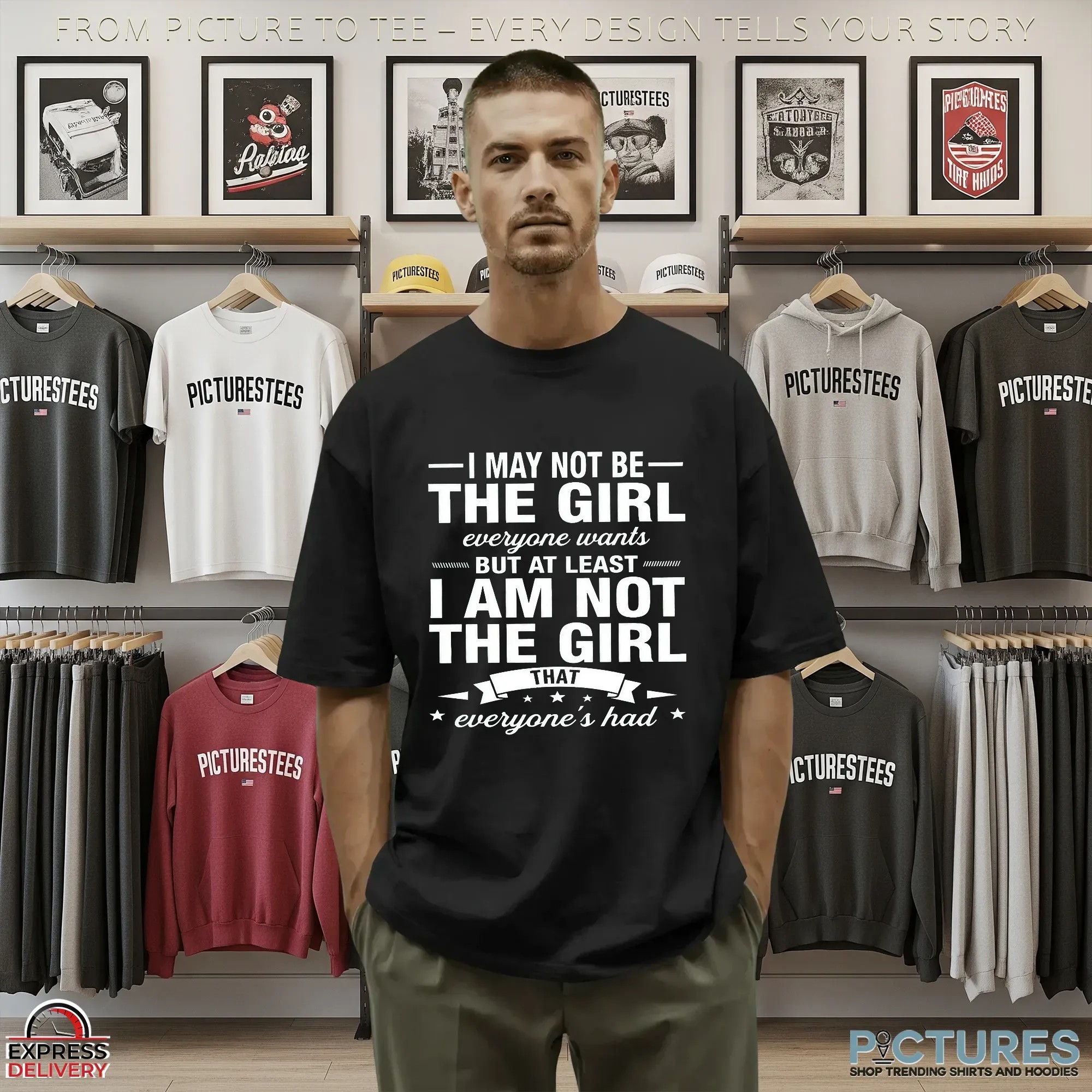 I May Not Be The Girl Everyone Wants But At Least I Am Not The Girl That Everyone's Had T Shirt