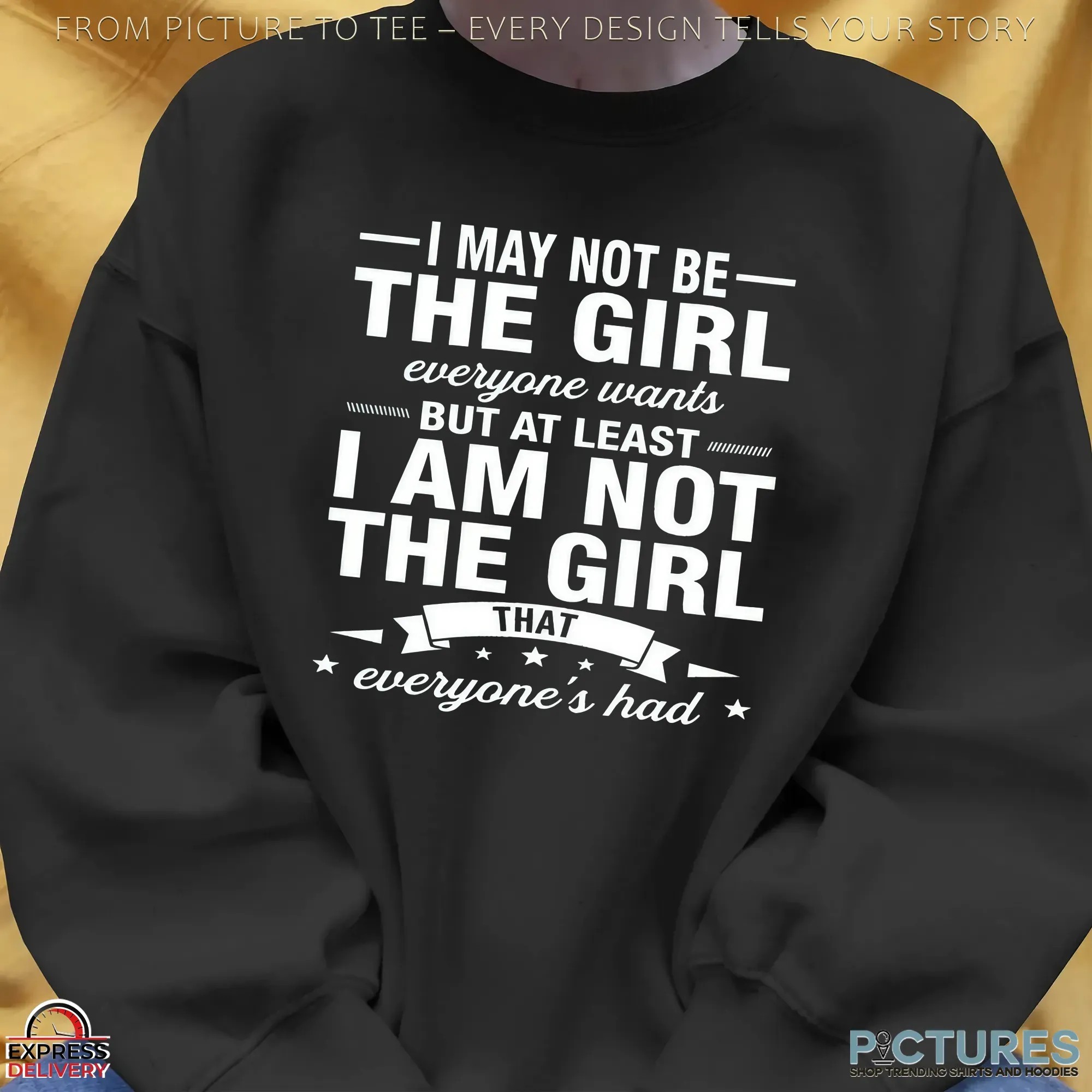 I May Not Be The Girl Everyone Wants But At Least I Am Not The Girl That Everyone's Had T Shirt
