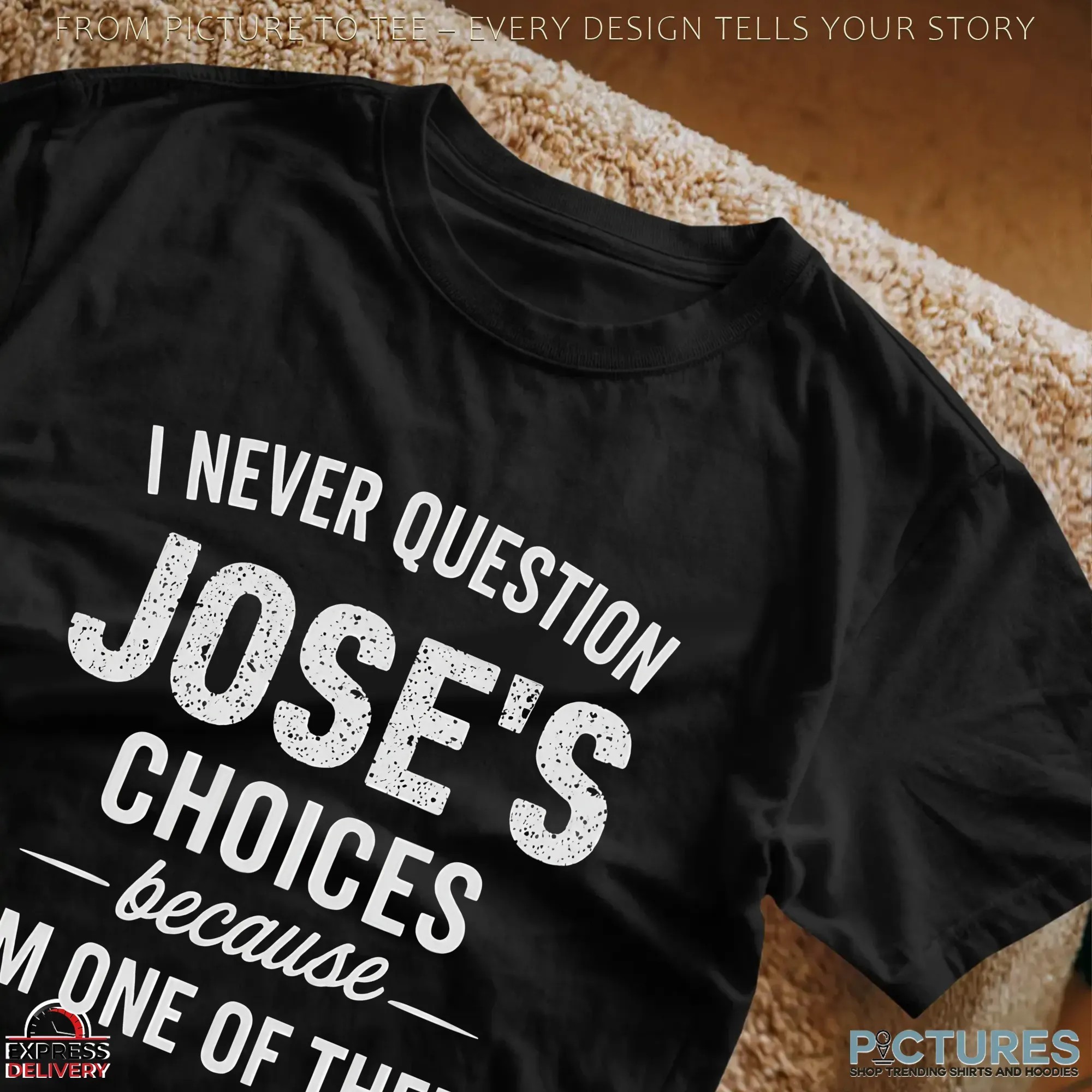 I Never Question Jose's Choices Because I'm One Of Them T Shirt I Never Question Jose's Choices Because I'm One Of Them T Shirt