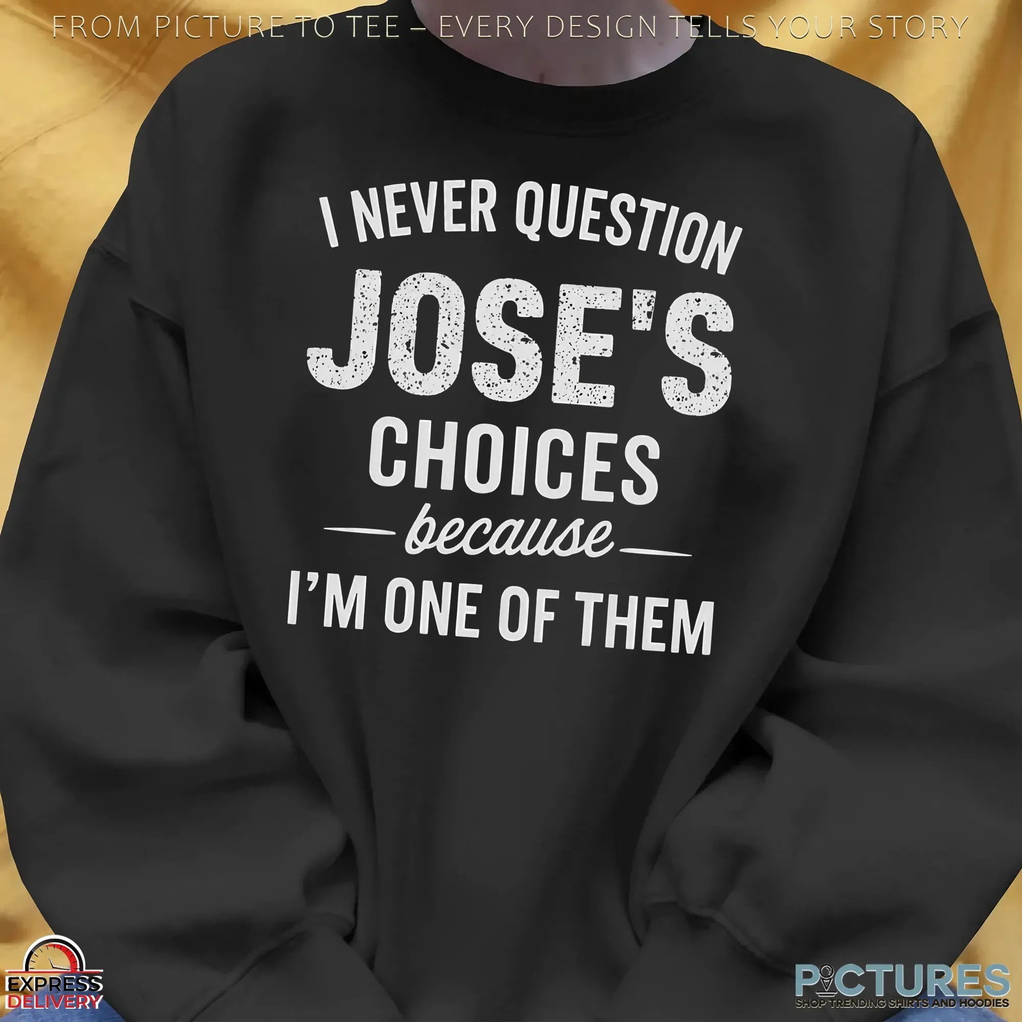 I Never Question Jose's Choices Because I'm One Of Them T Shirt I Never Question Jose's Choices Because I'm One Of Them T Shirt
