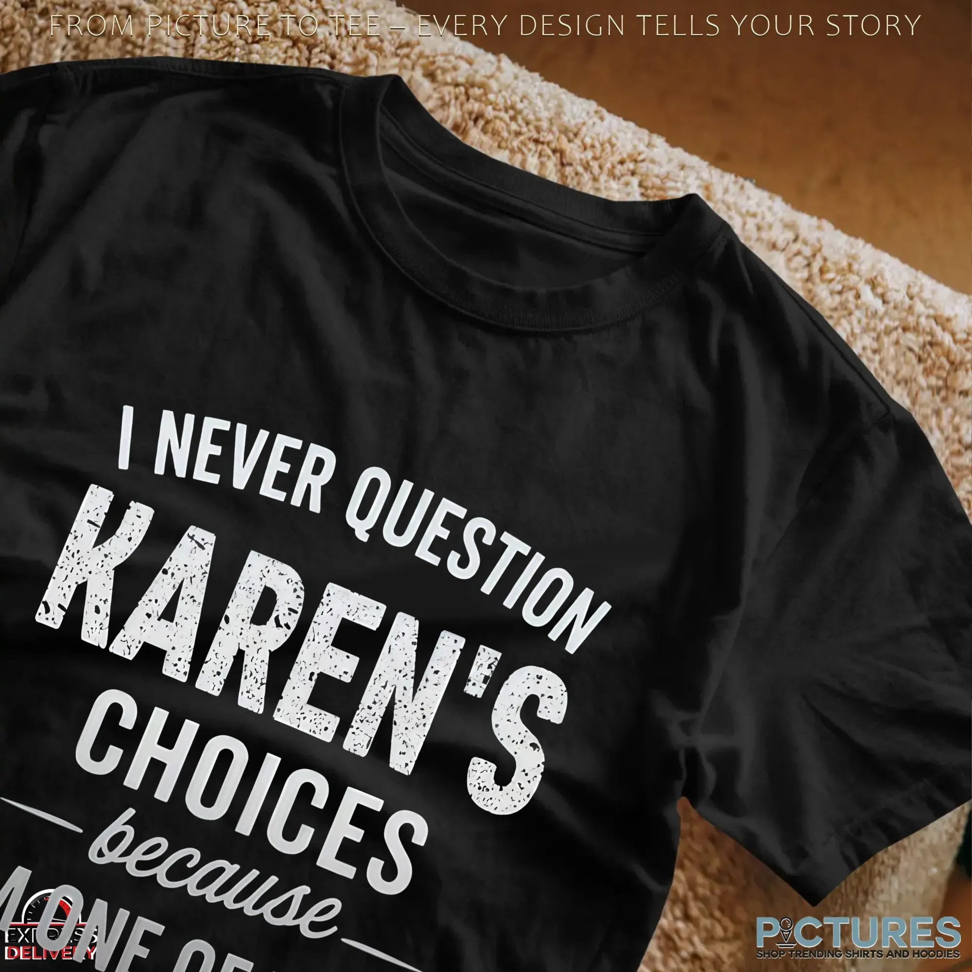 I Never Question Karen's Choices Because- I'm One Of Them T Shirt
