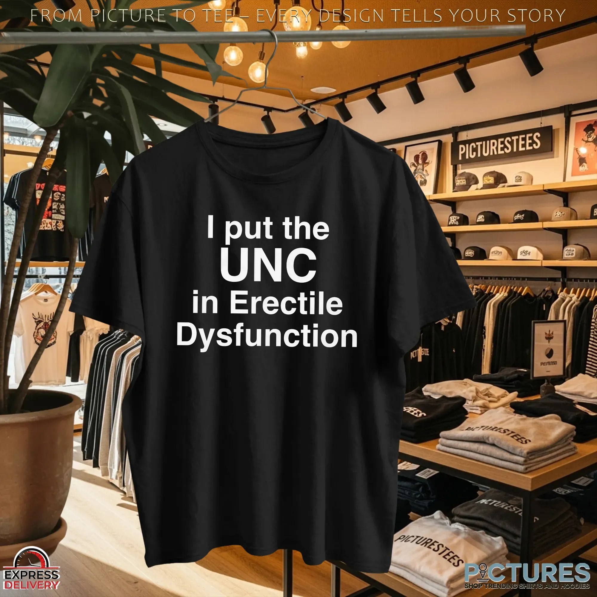 I Put The UNC in Erectile Dysfunction Statment T Shirt I Put The UNC in Erectile Dysfunction Statment T Shirt