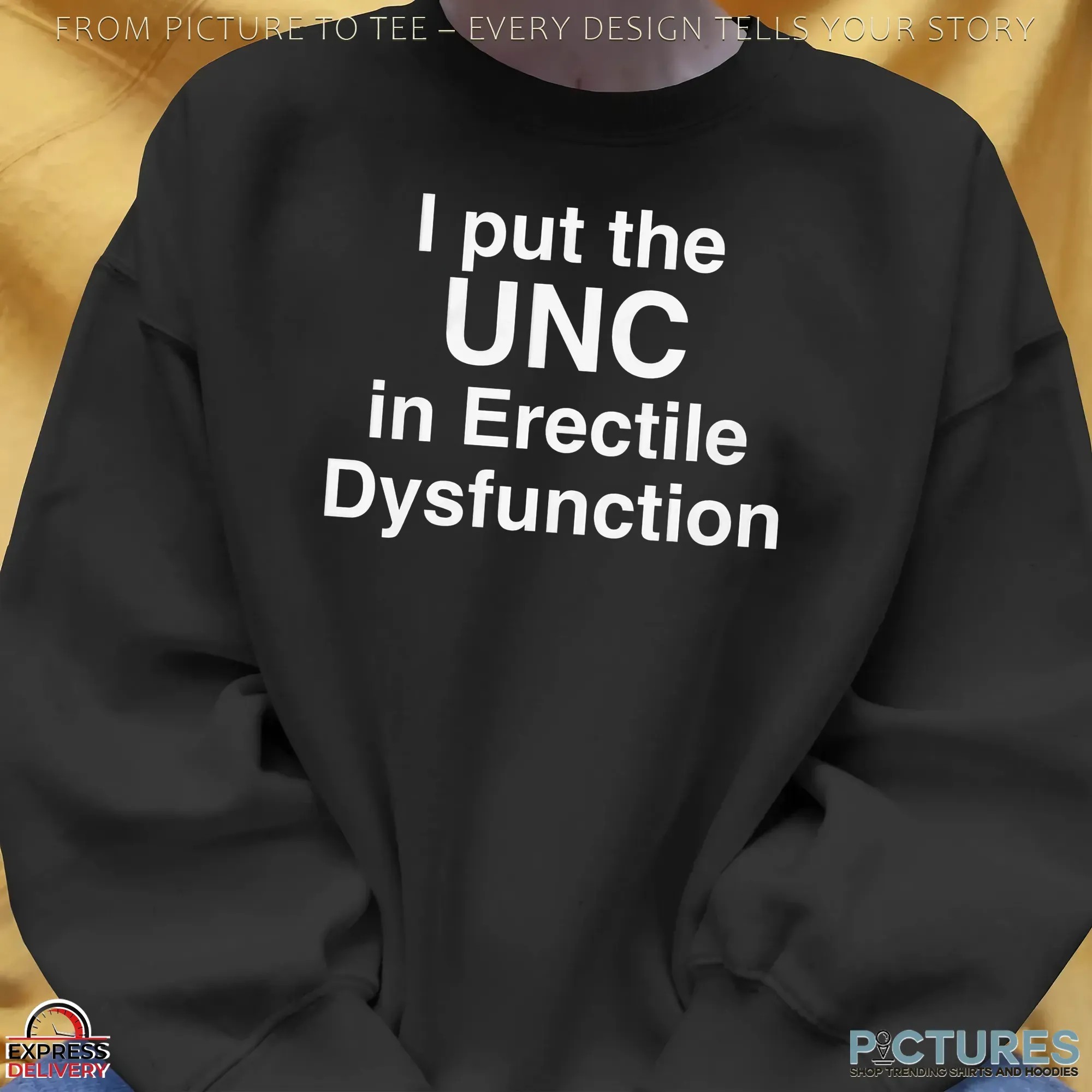 I Put The UNC in Erectile Dysfunction Statment T Shirt I Put The UNC in Erectile Dysfunction Statment T Shirt