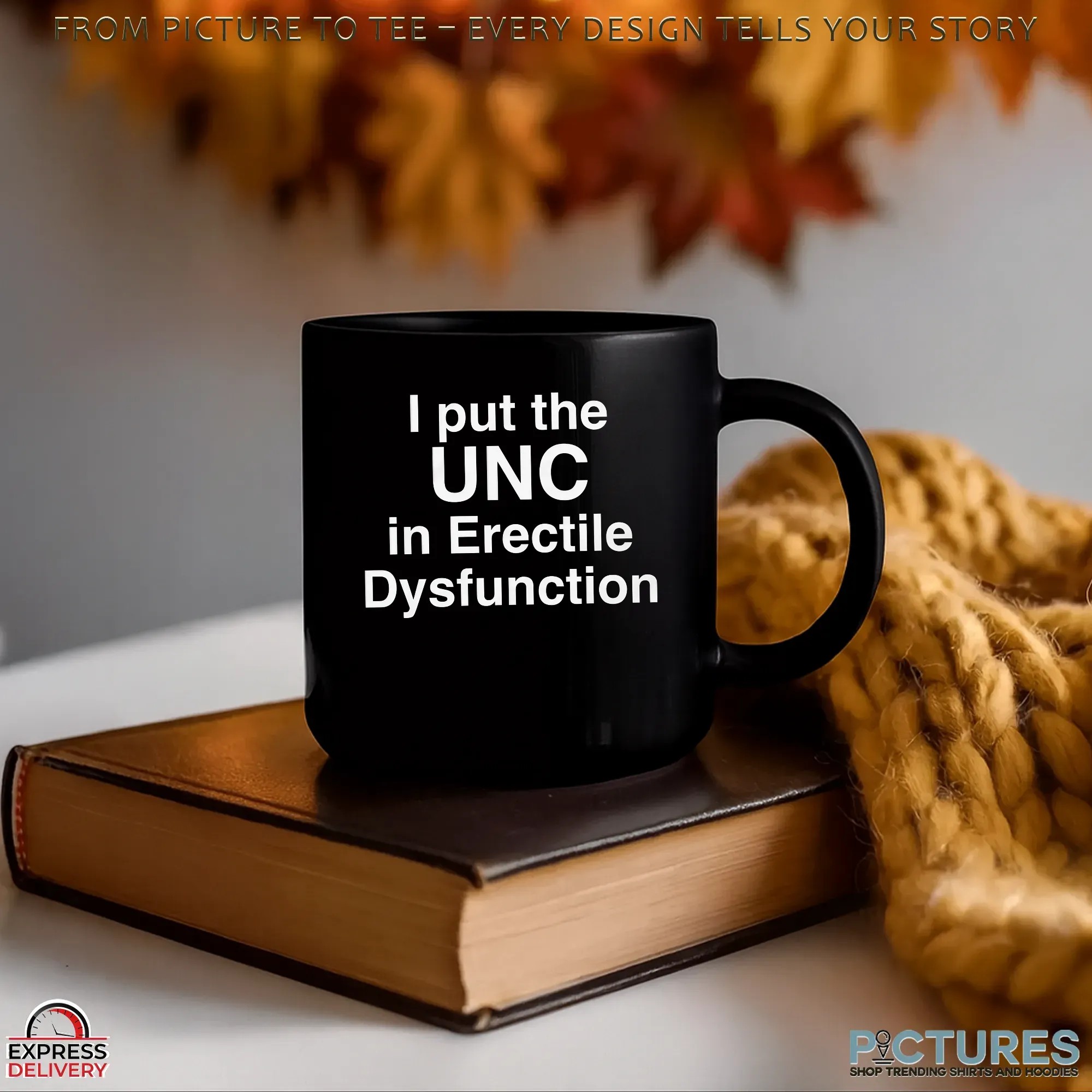 I Put The UNC in Erectile Dysfunction Statment T Shirt I Put The UNC in Erectile Dysfunction Statment T Shirt