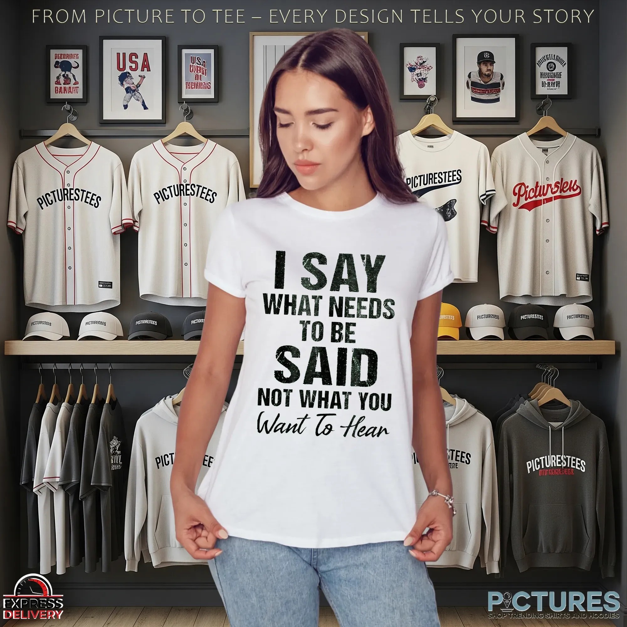 I Say What Needs To Be Said Not What You Want To Hear Shirt