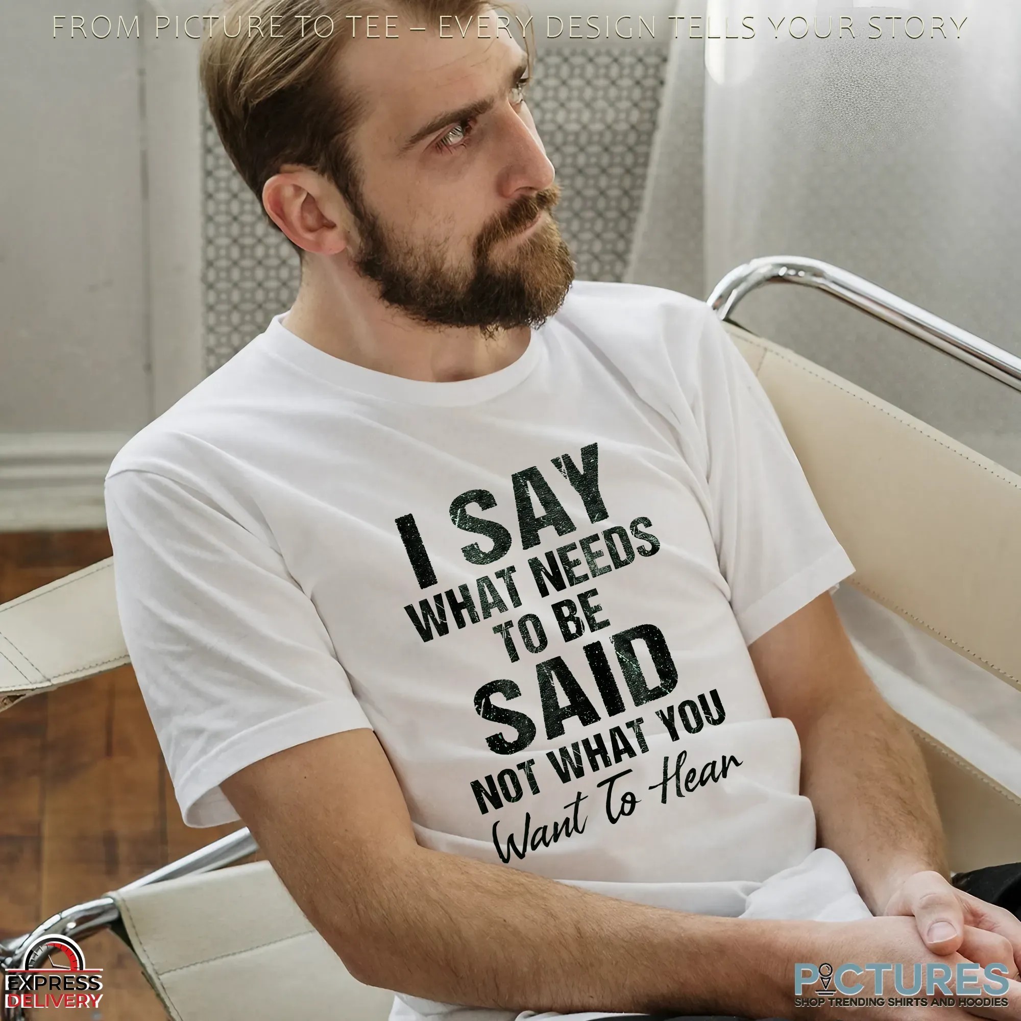 I Say What Needs To Be Said Not What You Want To Hear Shirt