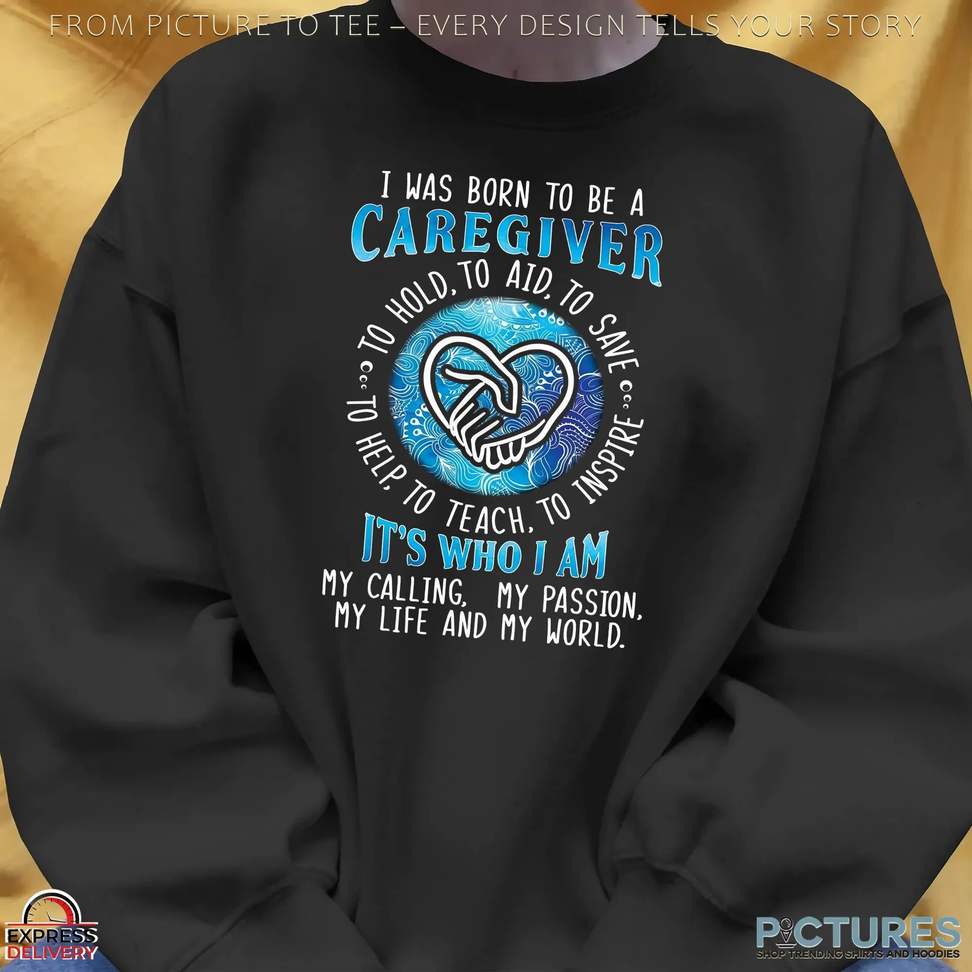 I Was Born To Be A Caregiver, To Hold, To Aid, To Save, To Inspire, To Help, To Teach It's Who I Am My Calling, My Passion, My Life And My World Shirt I Was Born To Be A Caregiver, To Hold, To Aid, To Save, To Inspire, To Help, To Teach It's Who I Am My Calling, My Passion, My Life And My World Shirt