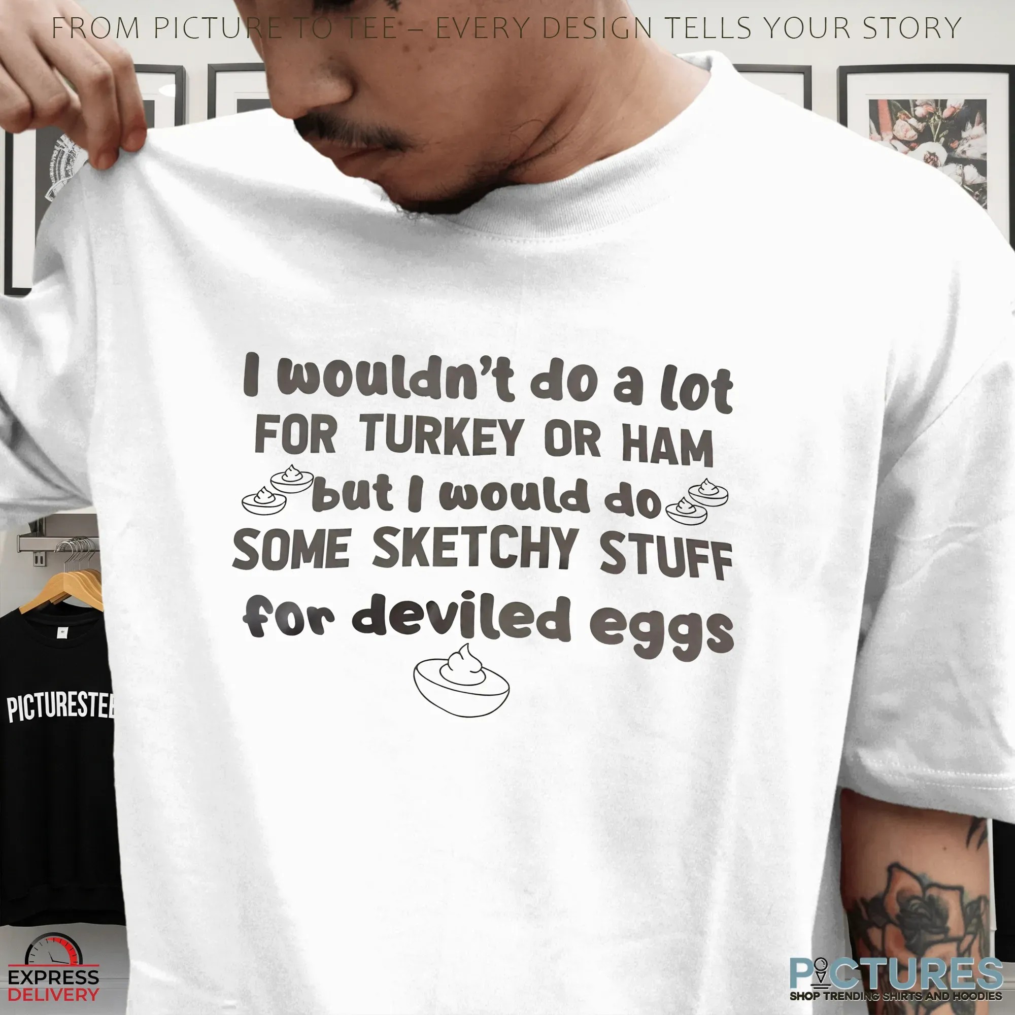 I Wouldn't Do A Lot For Turkey Or Ham But I Would Do Some Sketchy Stuff For Deviled Eggs T Shirt