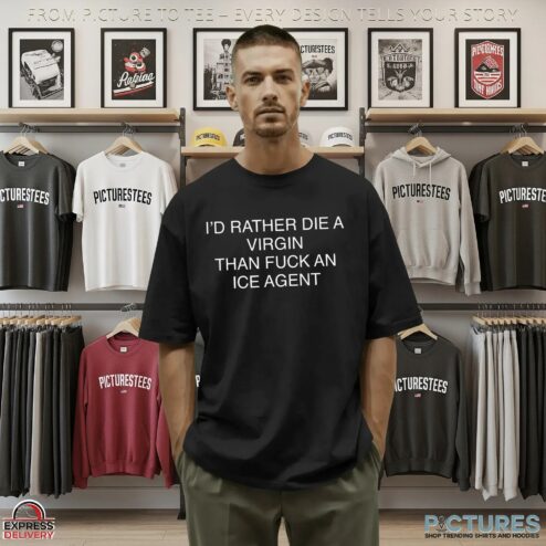 I'd Rather Die A Virgin Than Fuck An Ice Agent Statement T Shirt