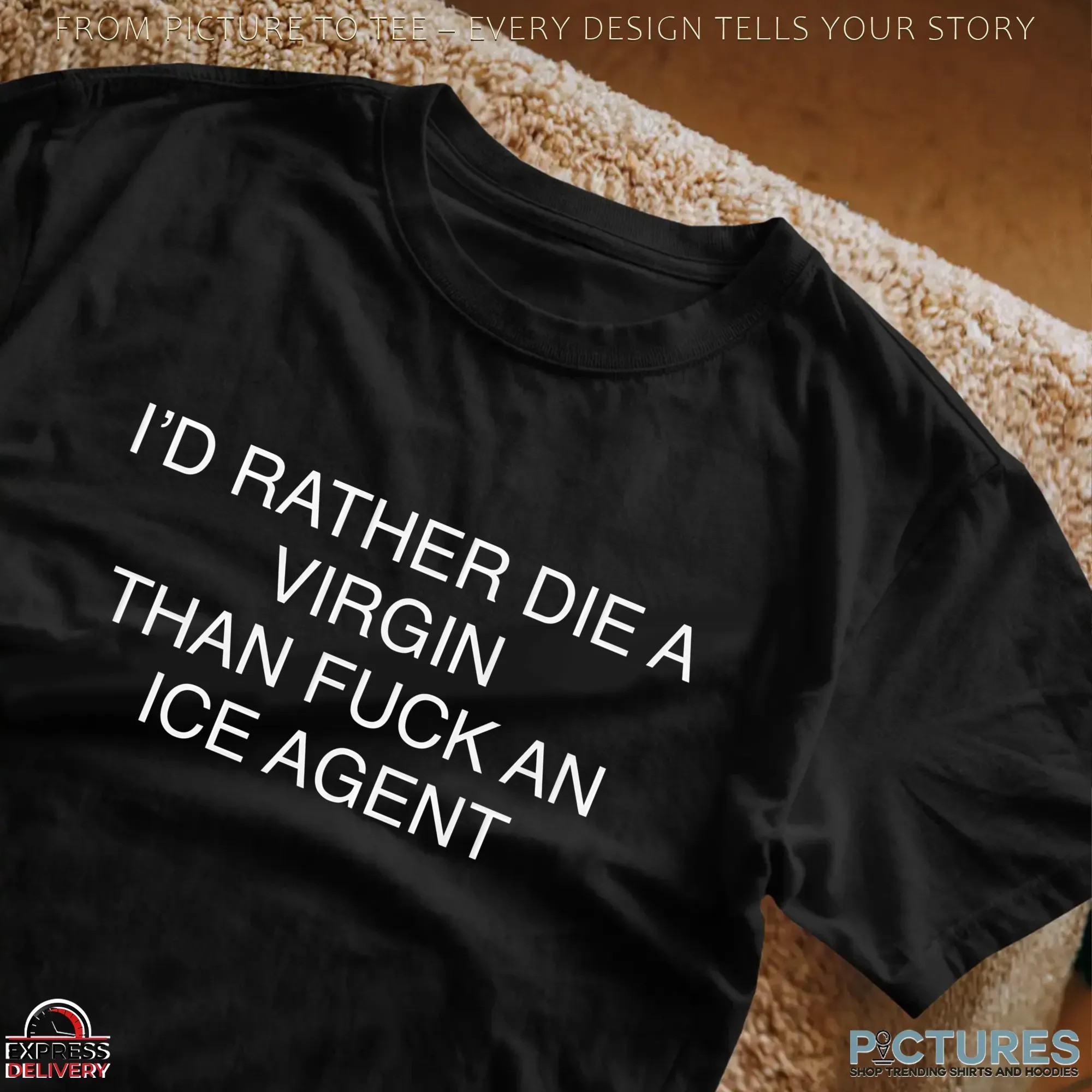 I'd Rather Die A Virgin Than Fuck An Ice Agent Statement T Shirt I'd Rather Die A Virgin Than Fuck An Ice Agent Statement T Shirt