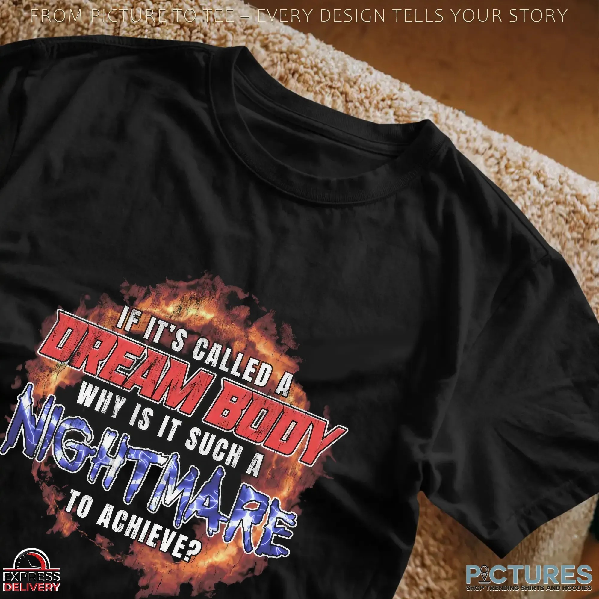 If It's Called A Dream Body Why Is It Such A Nightmare To Achieve Fire T Shirt