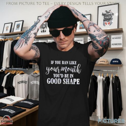 If You Ran Like Your Mouth You'd Be In Good Shape T Shirt