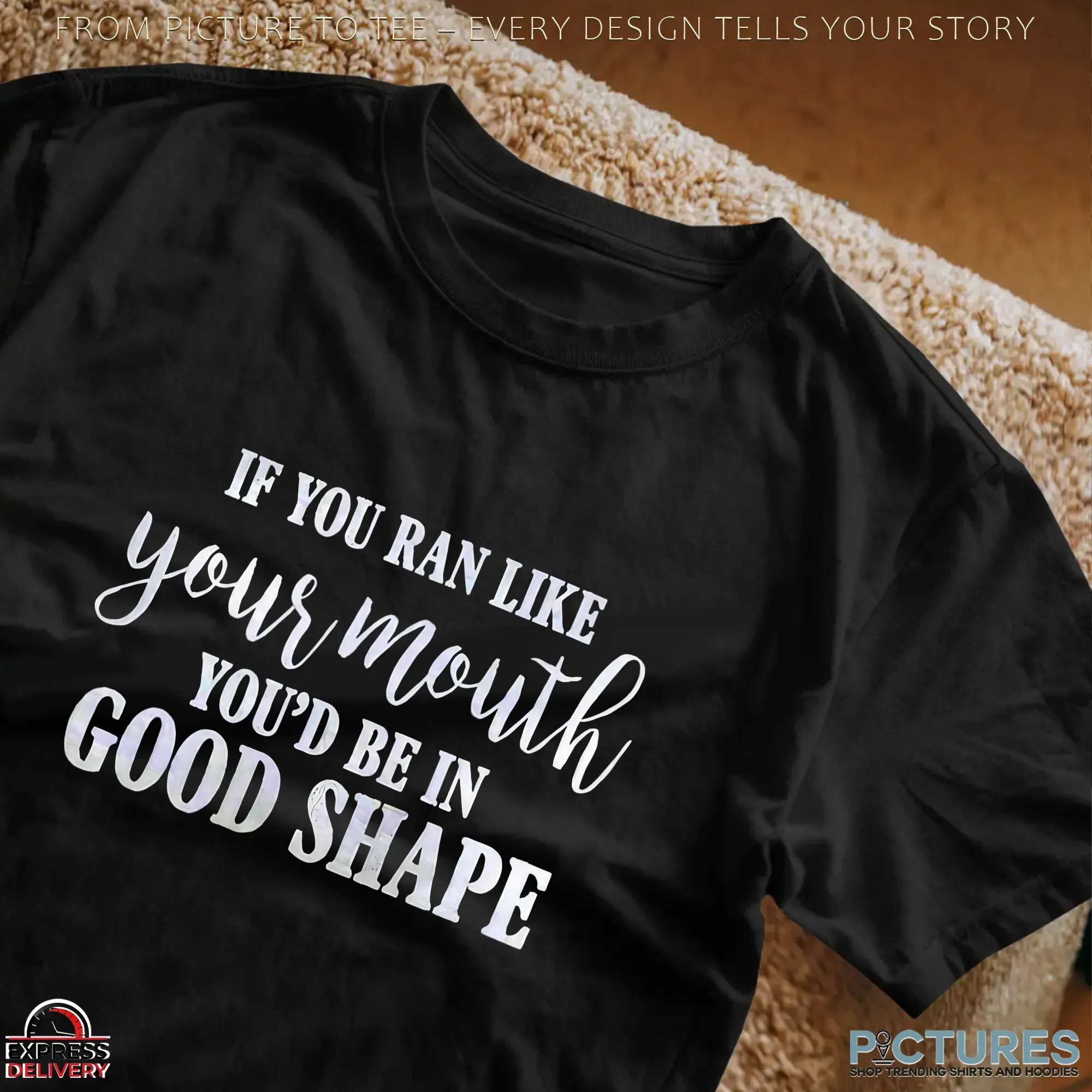 If You Ran Like Your Mouth You'd Be In Good Shape T Shirt