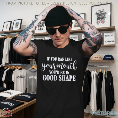 If You Ran Like Your Mouth You'd Be In Good Shape T Shirt