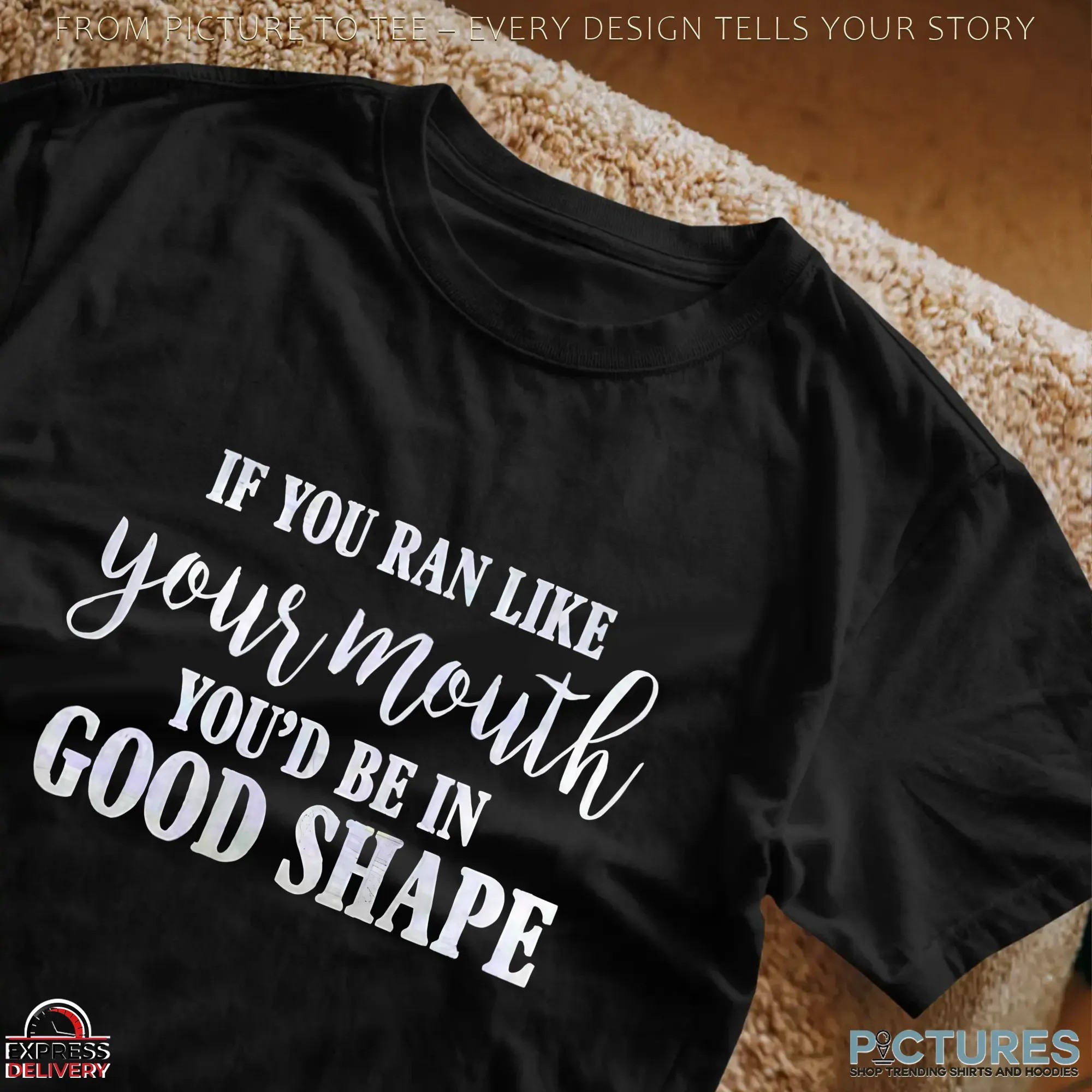 If You Ran Like Your Mouth You'd Be In Good Shape T Shirt