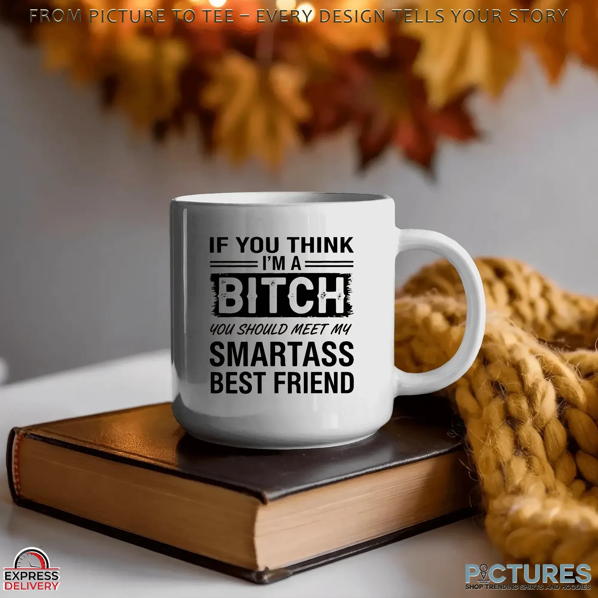 If You Think I'm A Bitch You Should Meet My Smartass Best Friend T Shirt If You Think I'm A Bitch You Should Meet My Smartass Best Friend T Shirt