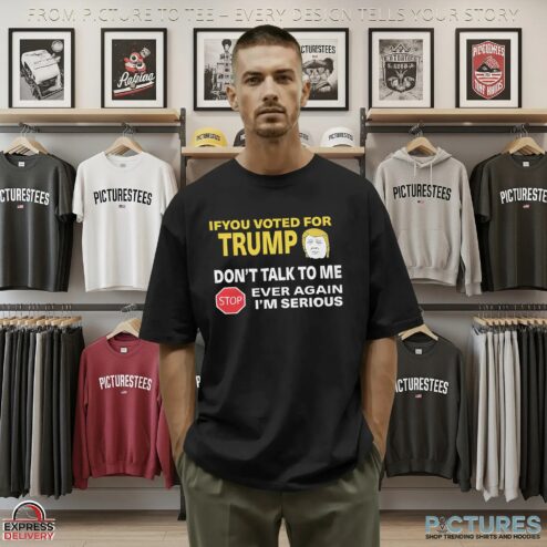 If You Voted for Trump Don't Talk To Me Ever Again I'm Serious T Shirt