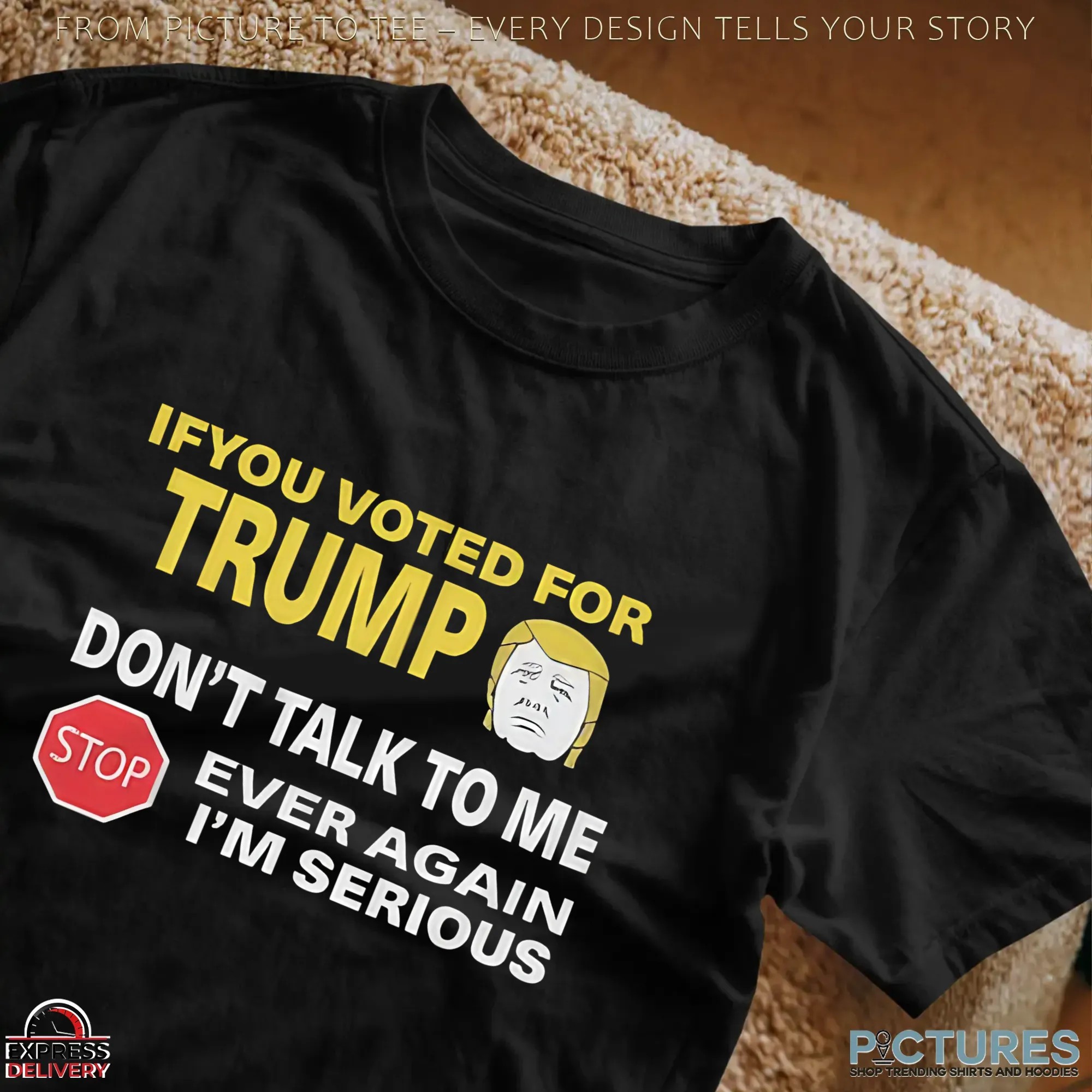 If You Voted for Trump Don't Talk To Me Ever Again I'm Serious T Shirt