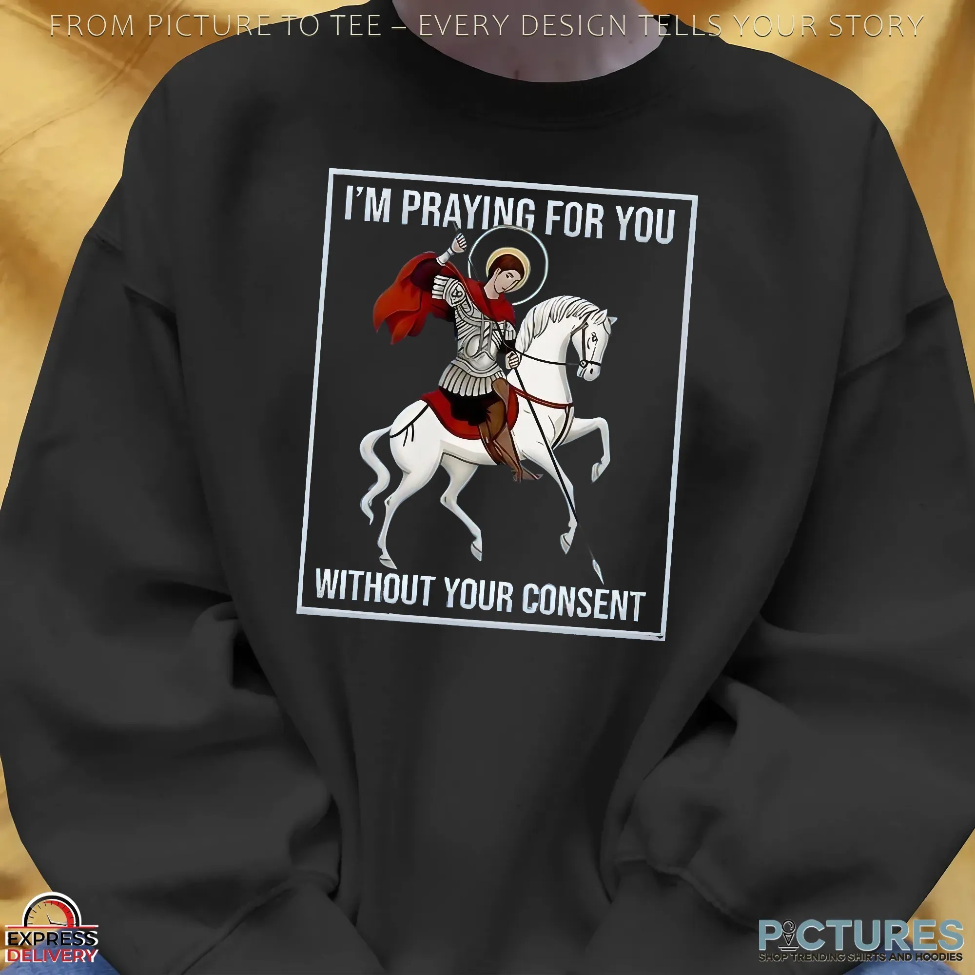 I’m Praying For You Without Your Consent Saint George Graphic Shirt