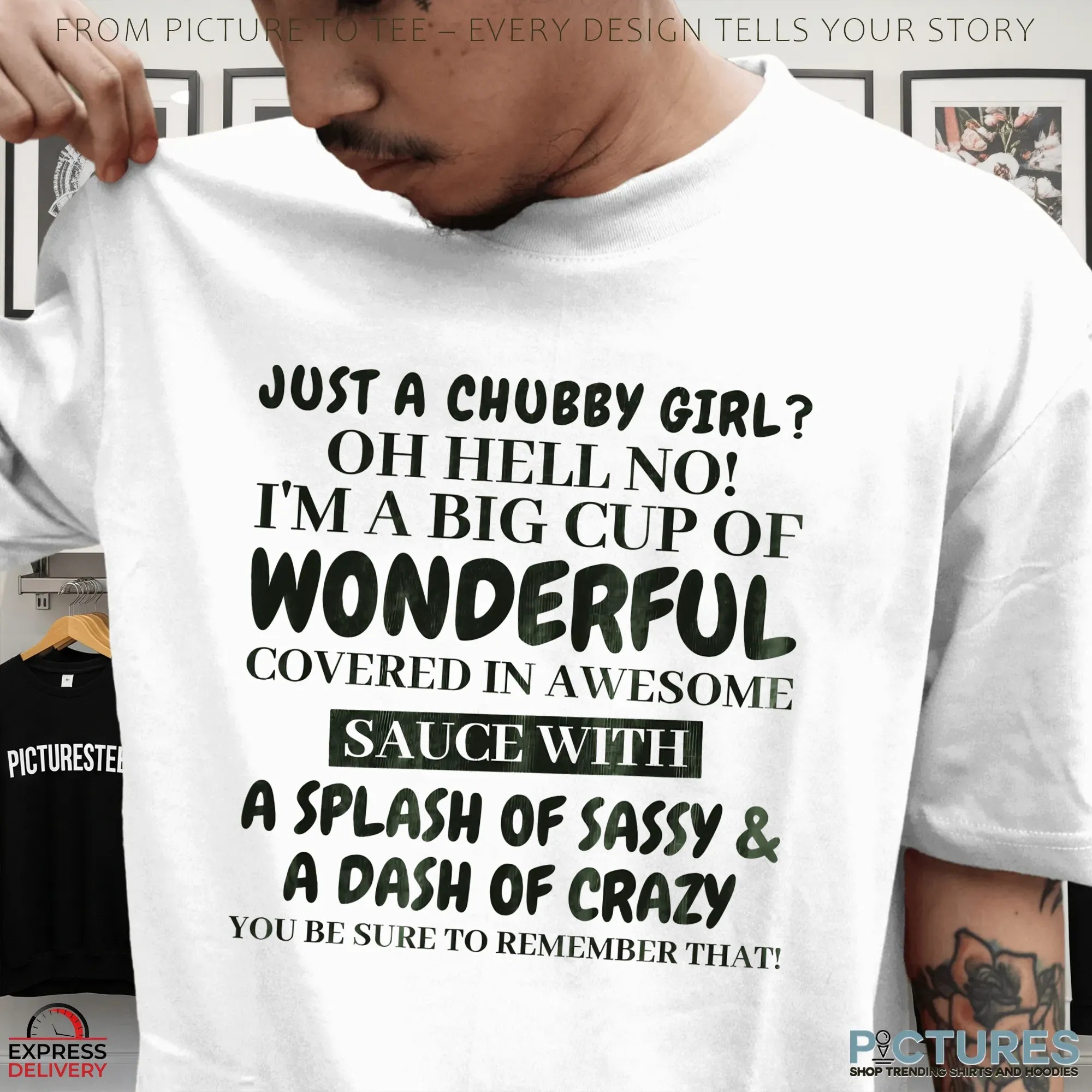 Just A Chubby Girl Oh Hell No! I'm A Big Cup Of Wonderful Covered In Awesome Sauce With A Splash Of Sassy & A Dash Of Crazy You Be Sure To Remember That T Shirt