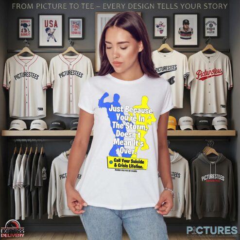 Just Because You're In The Storm Doesn't Mean It's Over Call Your Suicide And Crisis Lifeline T Shirt
