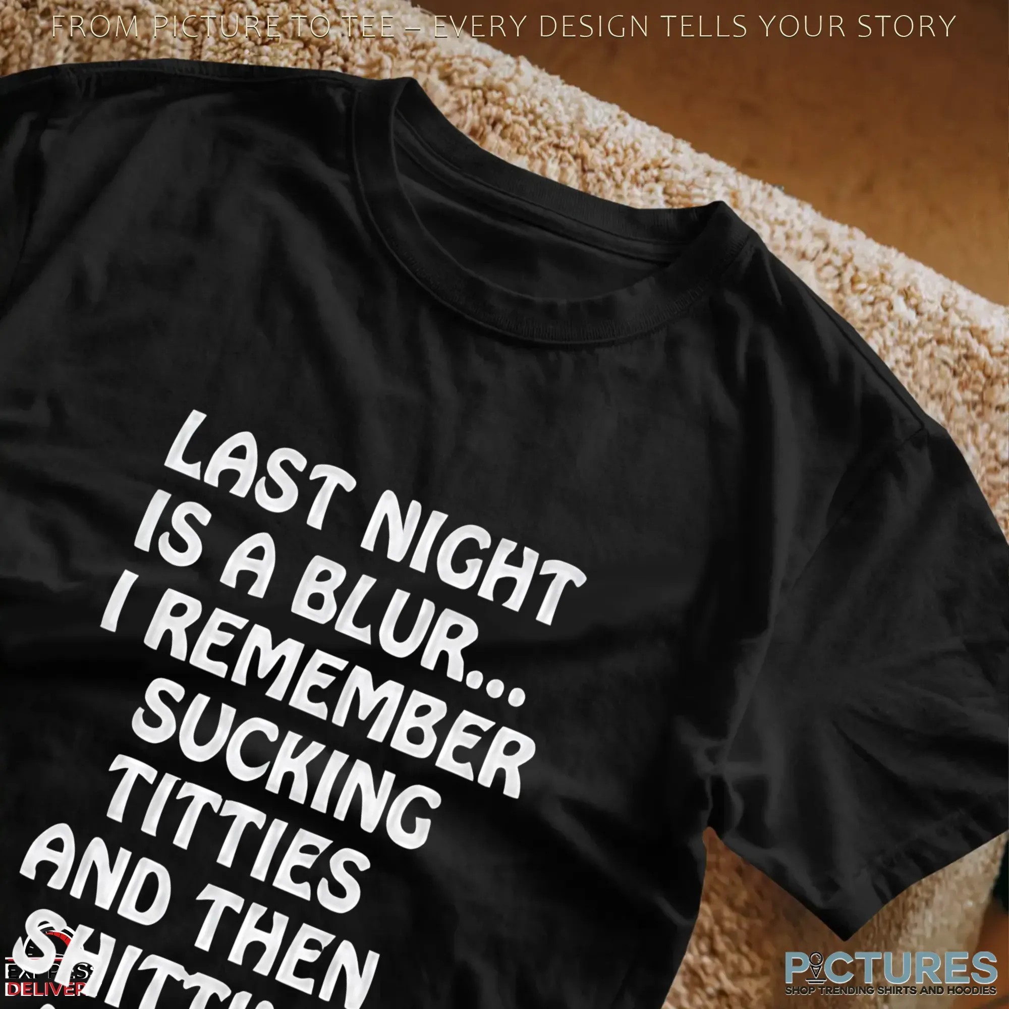 Last Night Is A Blur I Remember Sucking Titties And Then Shitting Myself T Shirt