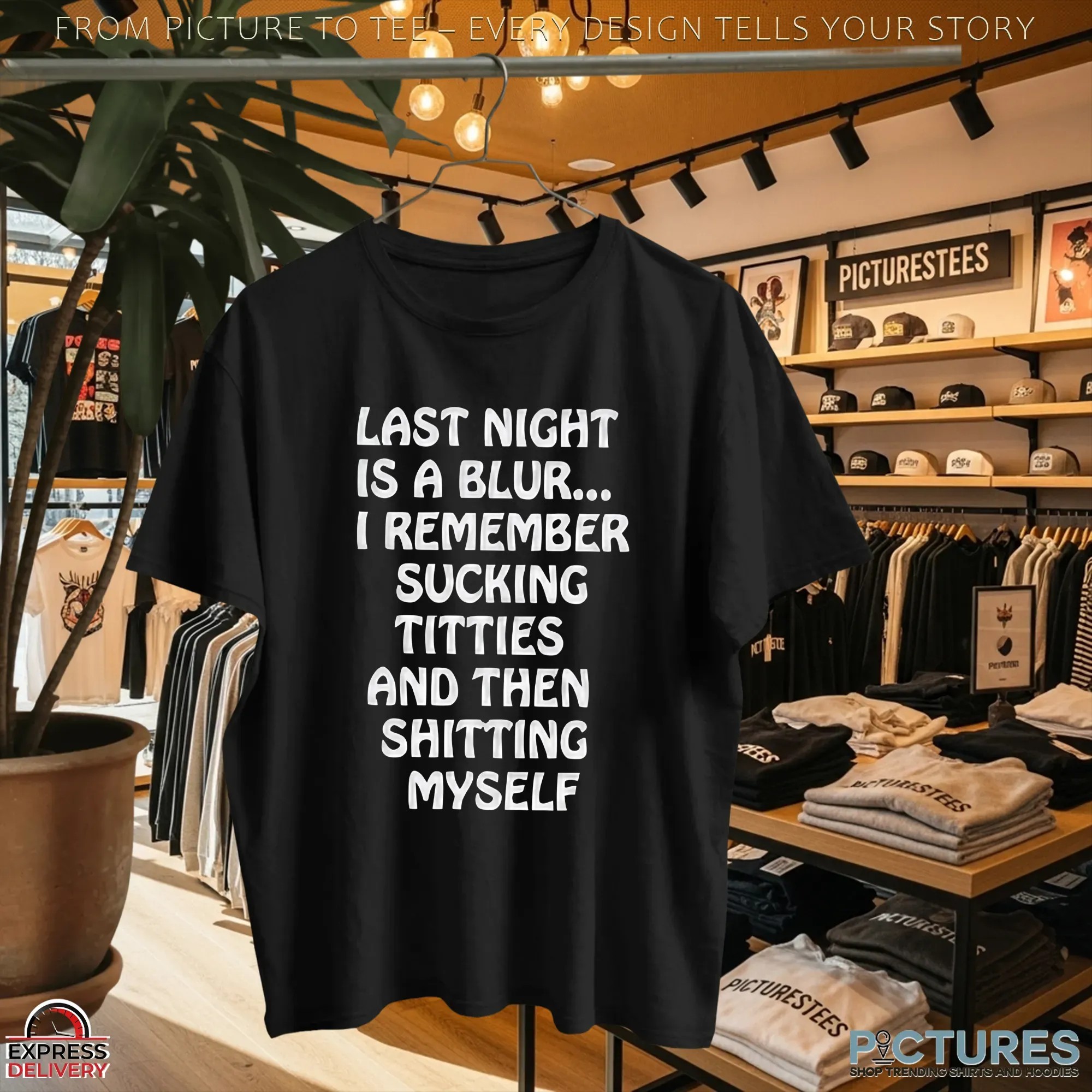 Last Night Is A Blur I Remember Sucking Titties And Then Shitting Myself T Shirt