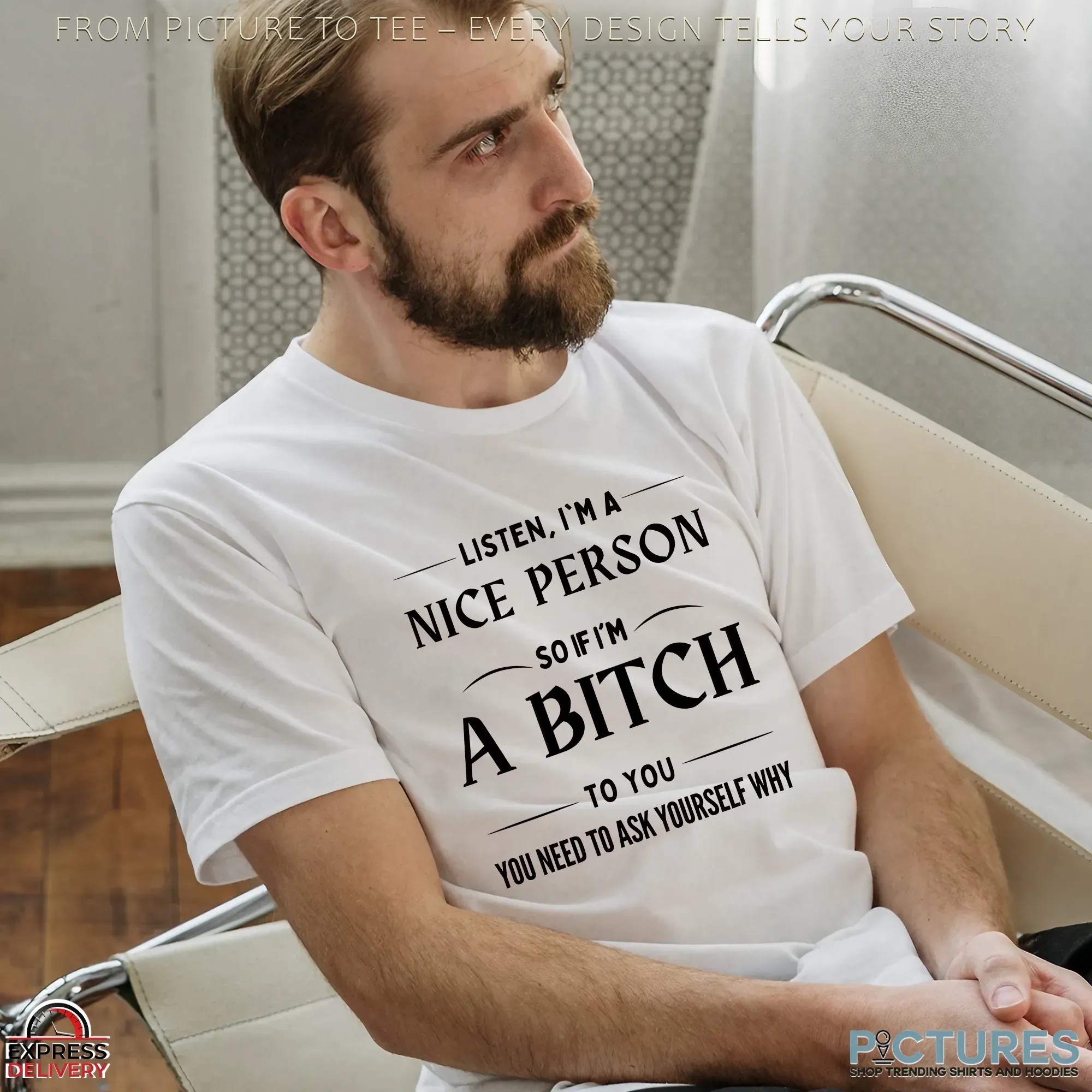Listen, I'm A Nice Person So If I'm A Bitch To You You Need To Ask Yourself Why Shirt