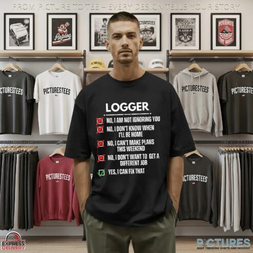 Logger No, I Am Not Ignoring You No, I Don't Know When I'll Be Home No, I Can't Make Plans This Weekend No, I Don't Want To Get A Different Job Yes, I Can Fix That T Shirt