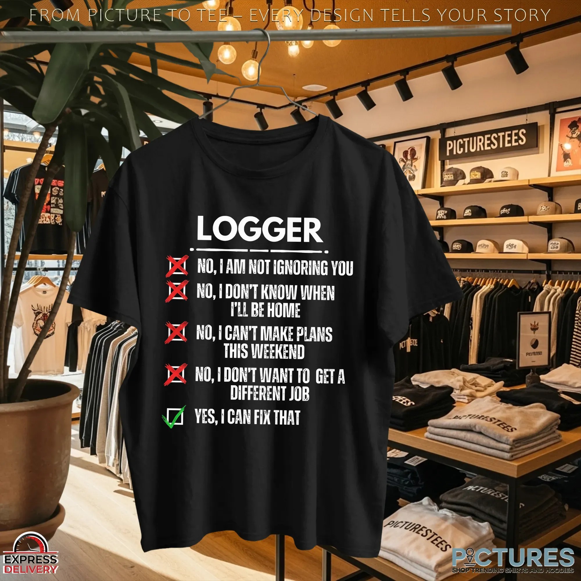 Logger No, I Am Not Ignoring You No, I Don't Know When I'll Be Home No, I Can't Make Plans This Weekend No, I Don't Want To Get A Different Job Yes, I Can Fix That T Shirt Logger No, I Am Not Ignoring You No, I Don't Know When I'll Be Home No, I Can't Make Plans This Weekend No, I Don't Want To Get A Different Job Yes, I Can Fix That T Shirt