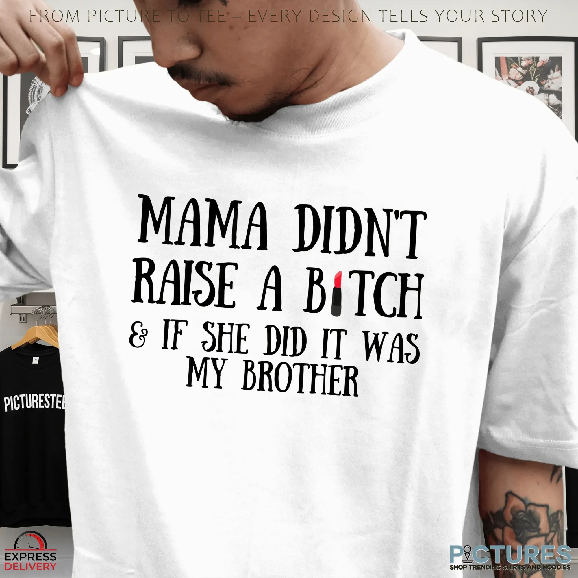 Mama Didn't Raise A Bitch & If She Did It Was My Brother Lipstic T Shirt Mama Didn't Raise A Bitch & If She Did It Was My Brother Lipstic T Shirt