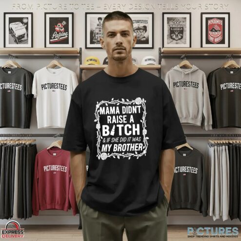 Mama Didn't Raise A Bitch & If She Did It Was My Brother T Shirt
